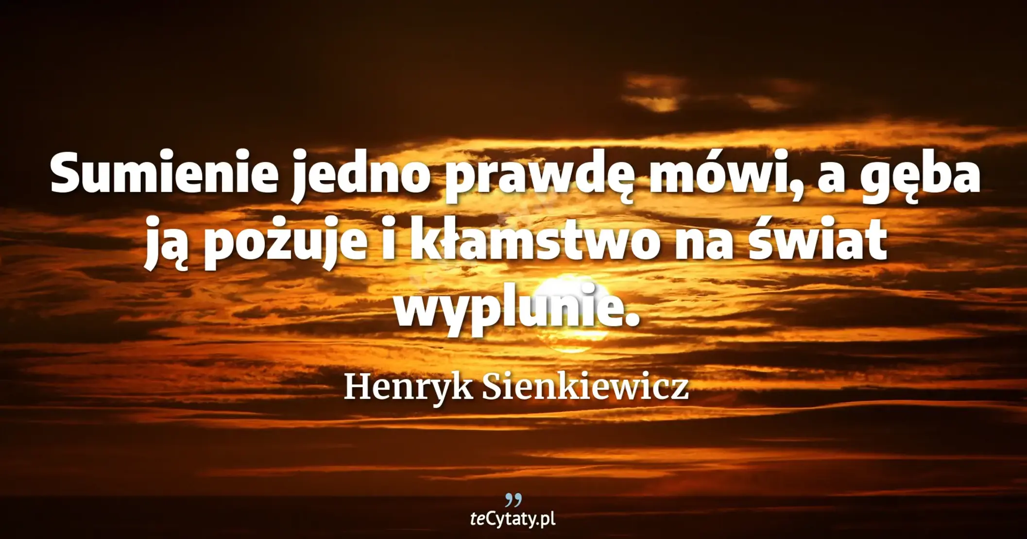 Sumienie jedno prawdę mówi, a gęba ją pożuje i kłamstwo na świat wyplunie. - Henryk Sienkiewicz