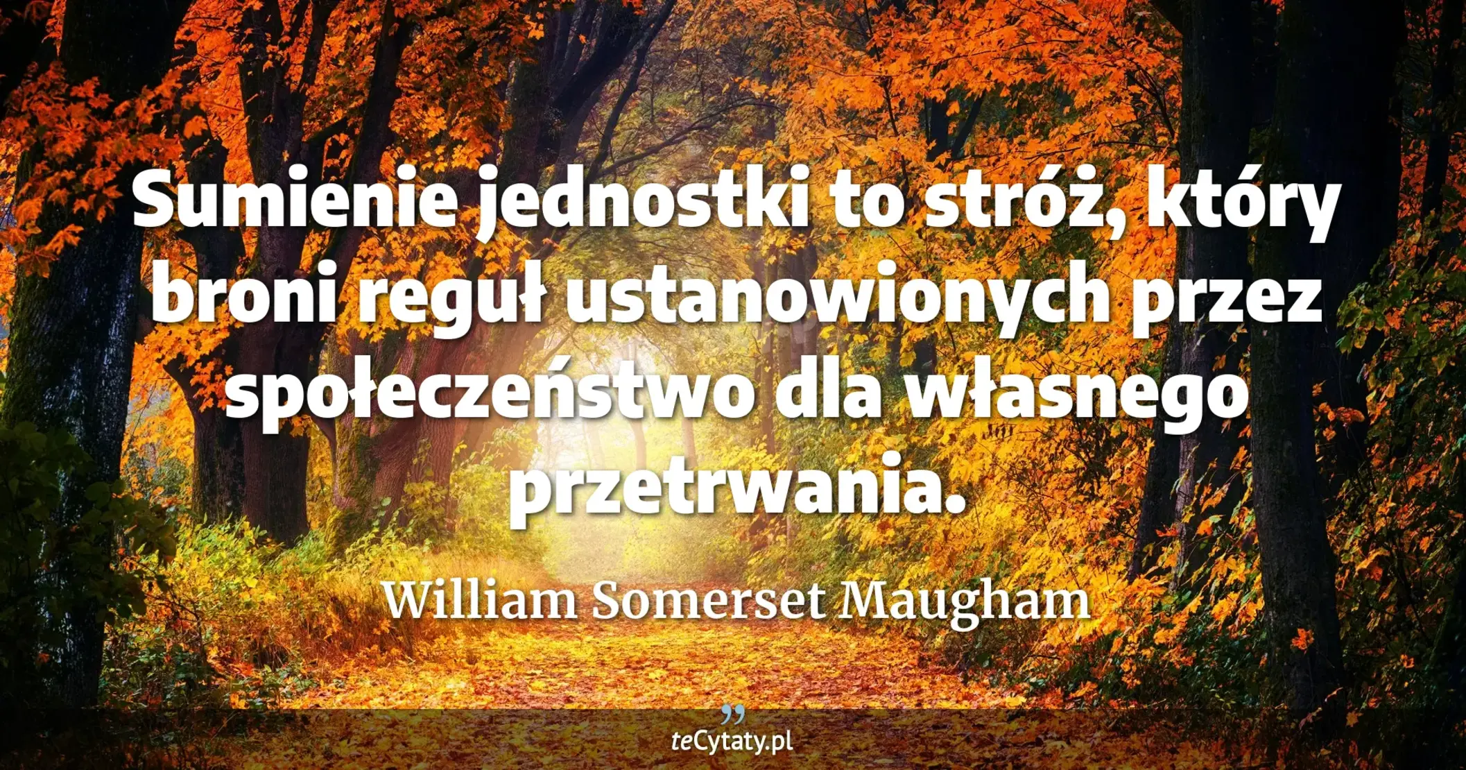 Sumienie jednostki to stróż, który broni reguł ustanowionych przez społeczeństwo dla własnego przetrwania. - William Somerset Maugham