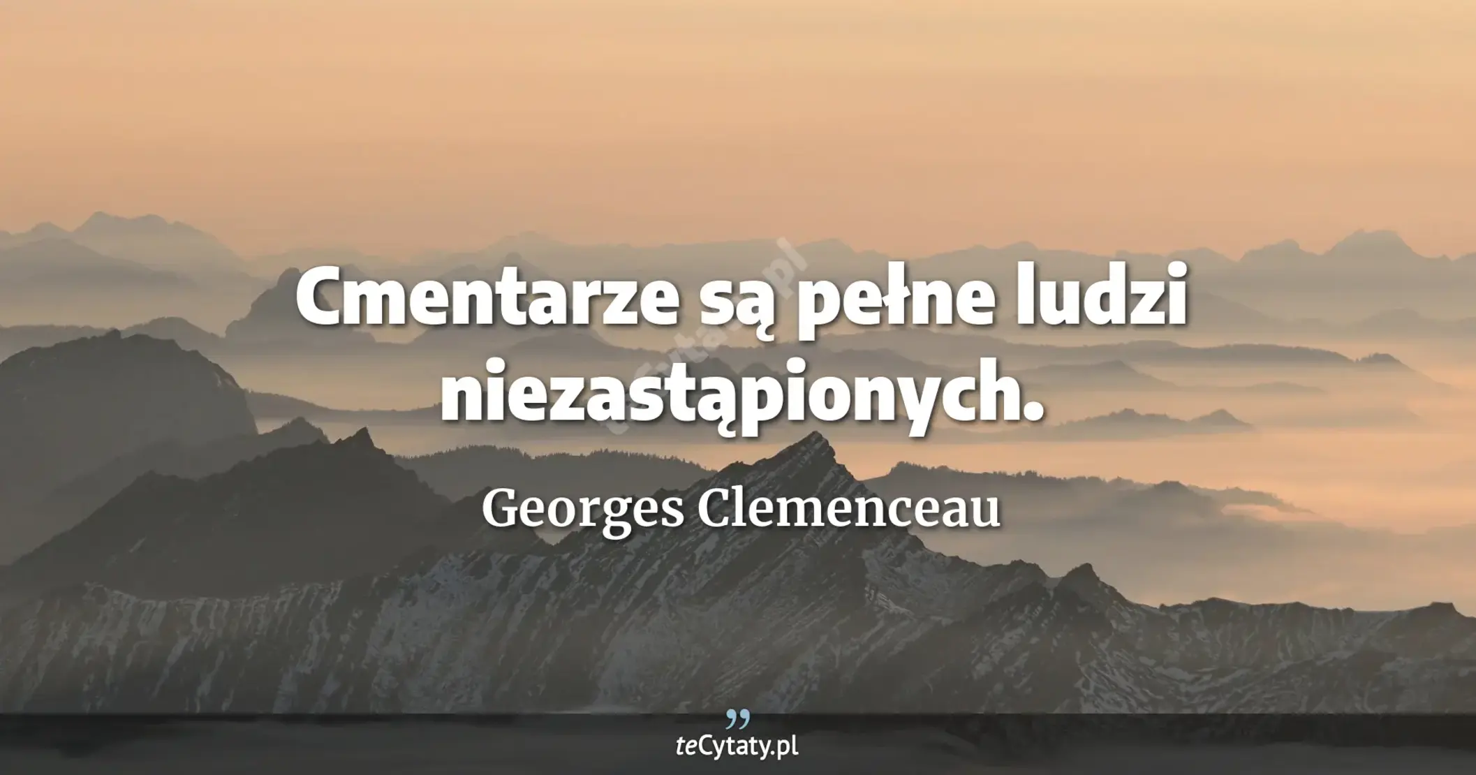 Cmentarze są pełne ludzi niezastąpionych. - Georges Clemenceau