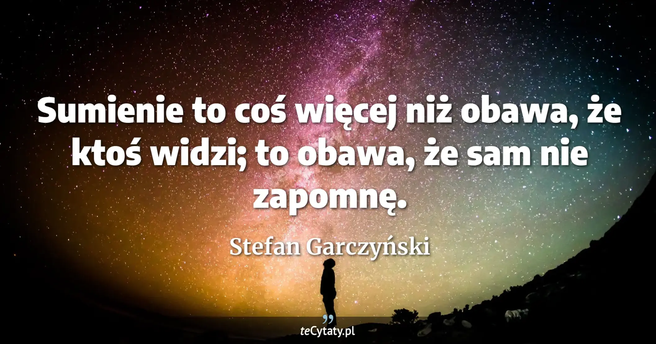 Sumienie to coś więcej niż obawa, że ktoś widzi; to obawa, że sam nie zapomnę. - Stefan Garczyński