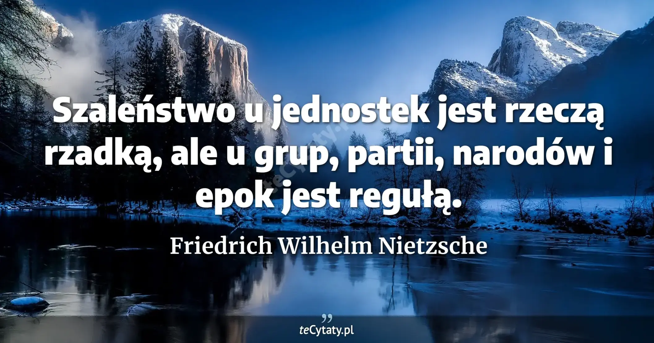Szaleństwo u jednostek jest rzeczą rzadką, ale u grup, partii, narodów i epok jest regułą. - Friedrich Wilhelm Nietzsche