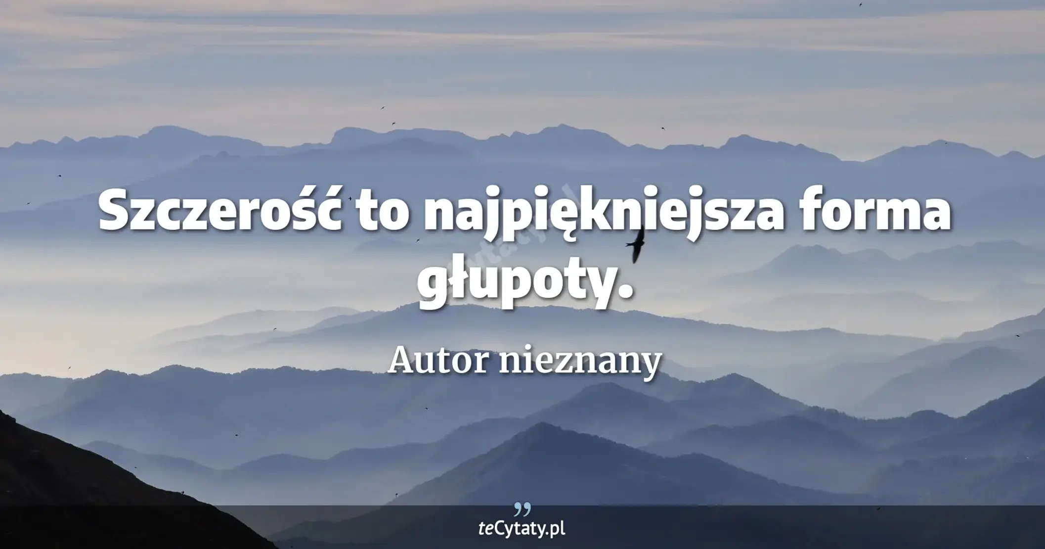 Szczerość to najpiękniejsza forma głupoty. - Autor nieznany