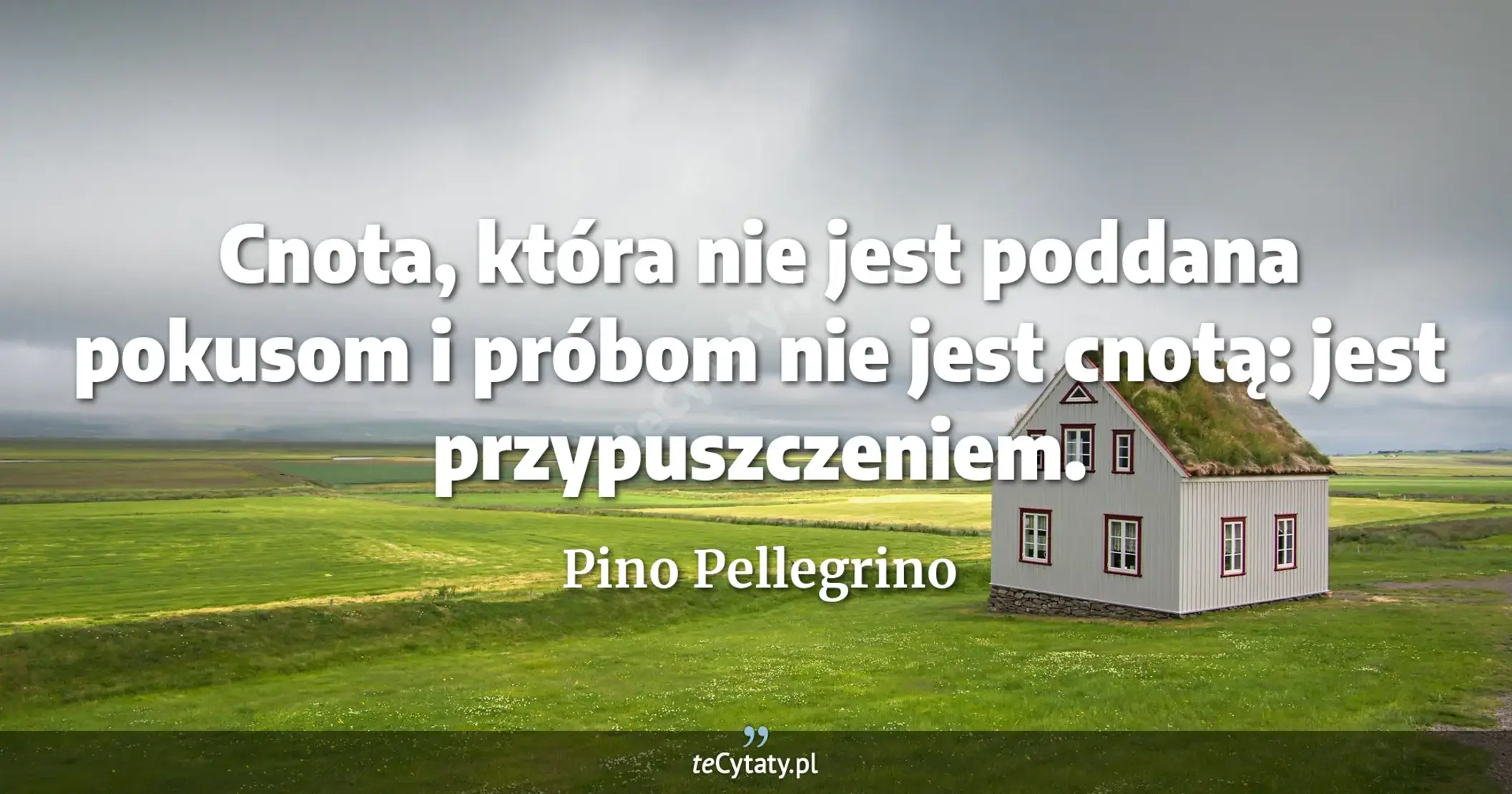 Cnota, która nie jest poddana pokusom i próbom nie jest cnotą: jest przypuszczeniem. - Pino Pellegrino