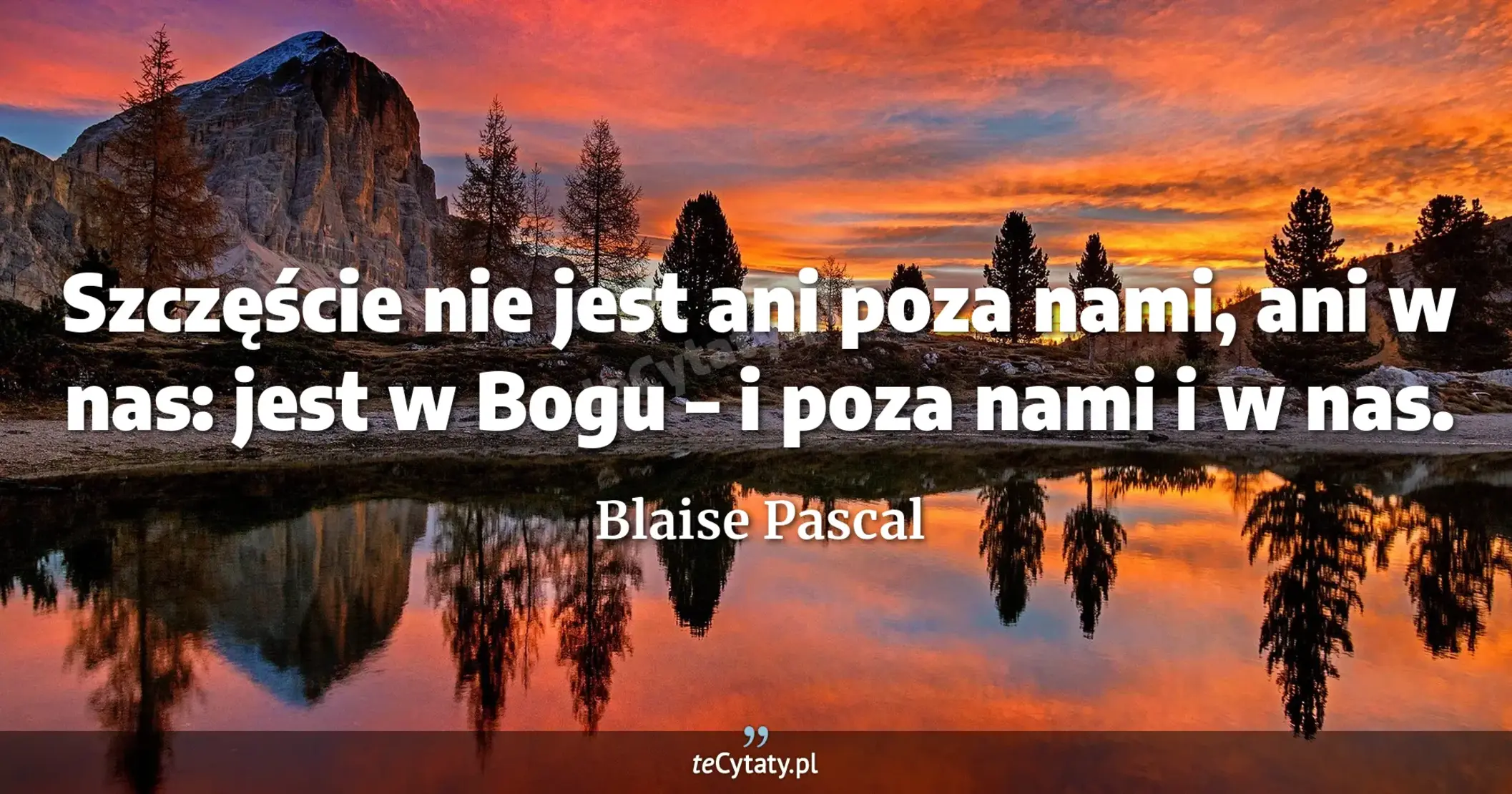 Szczęście nie jest ani poza nami, ani w nas: jest w Bogu – i poza nami i w nas. - Blaise Pascal