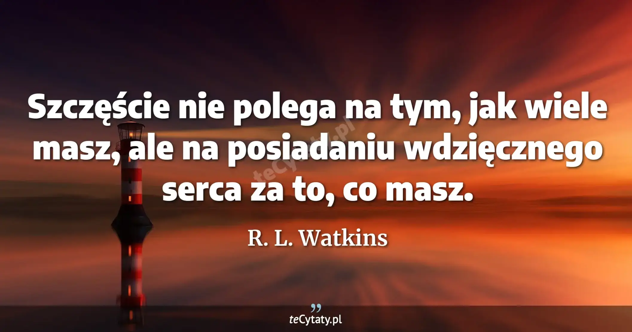 Szczęście nie polega na tym, jak wiele masz, ale na posiadaniu wdzięcznego serca za to, co masz. - R. L. Watkins