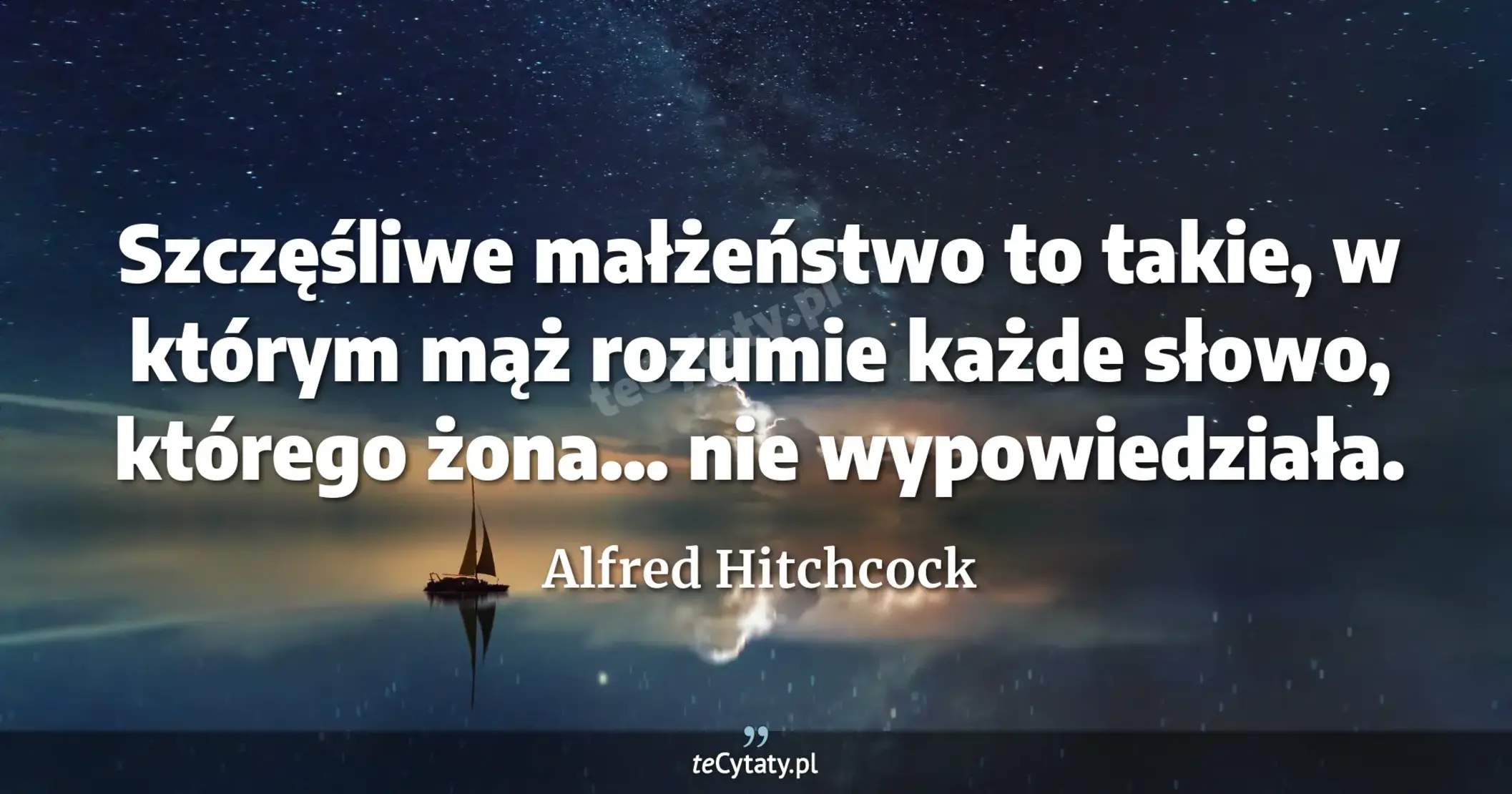 Szczęśliwe małżeństwo to takie, w którym mąż rozumie każde słowo, którego żona... nie wypowiedziała. - Alfred Hitchcock