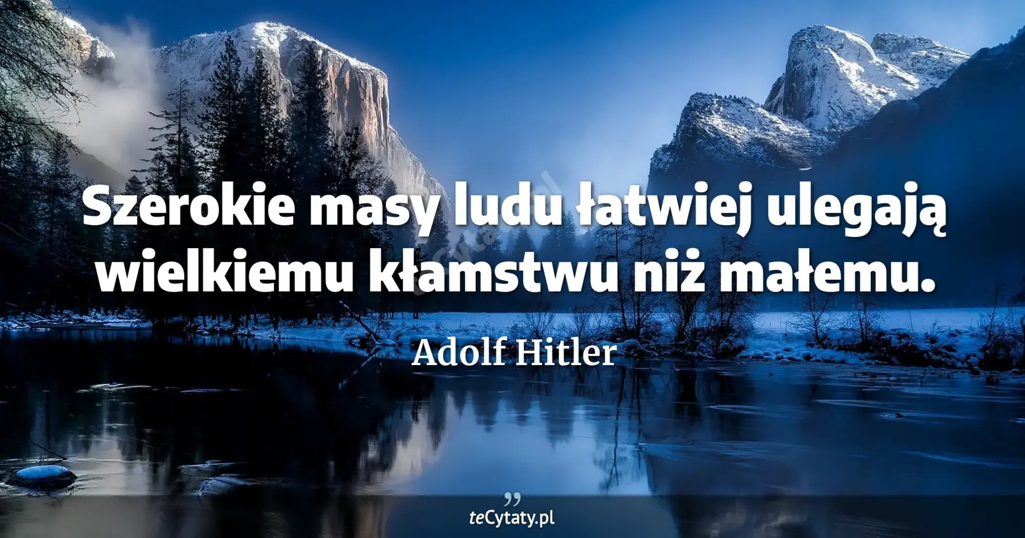 Szerokie masy ludu łatwiej ulegają wielkiemu kłamstwu niż małemu. - Adolf Hitler