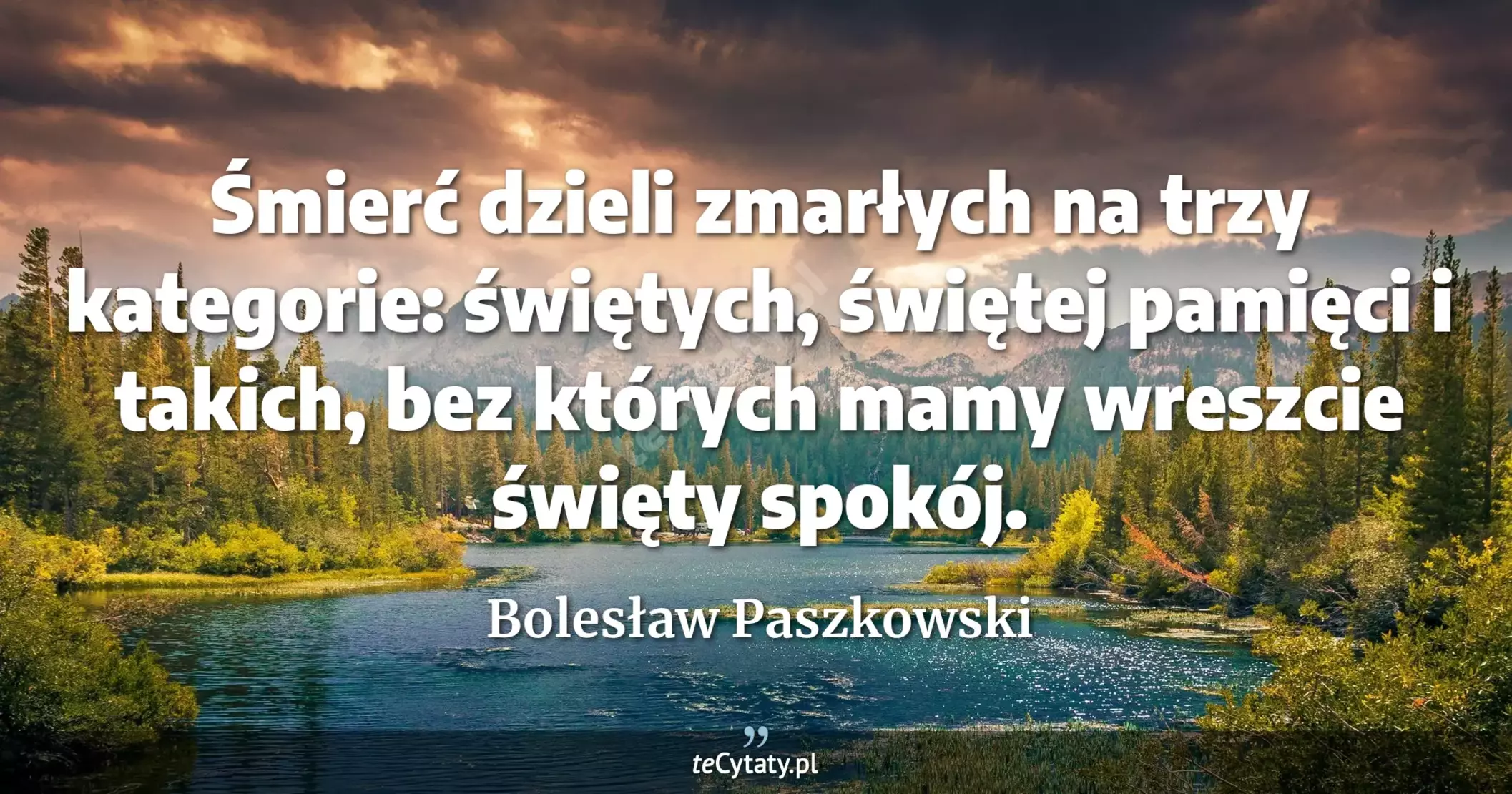 Śmierć dzieli zmarłych na trzy kategorie: świętych, świętej pamięci i takich, bez których mamy wreszcie święty spokój. - Bolesław Paszkowski