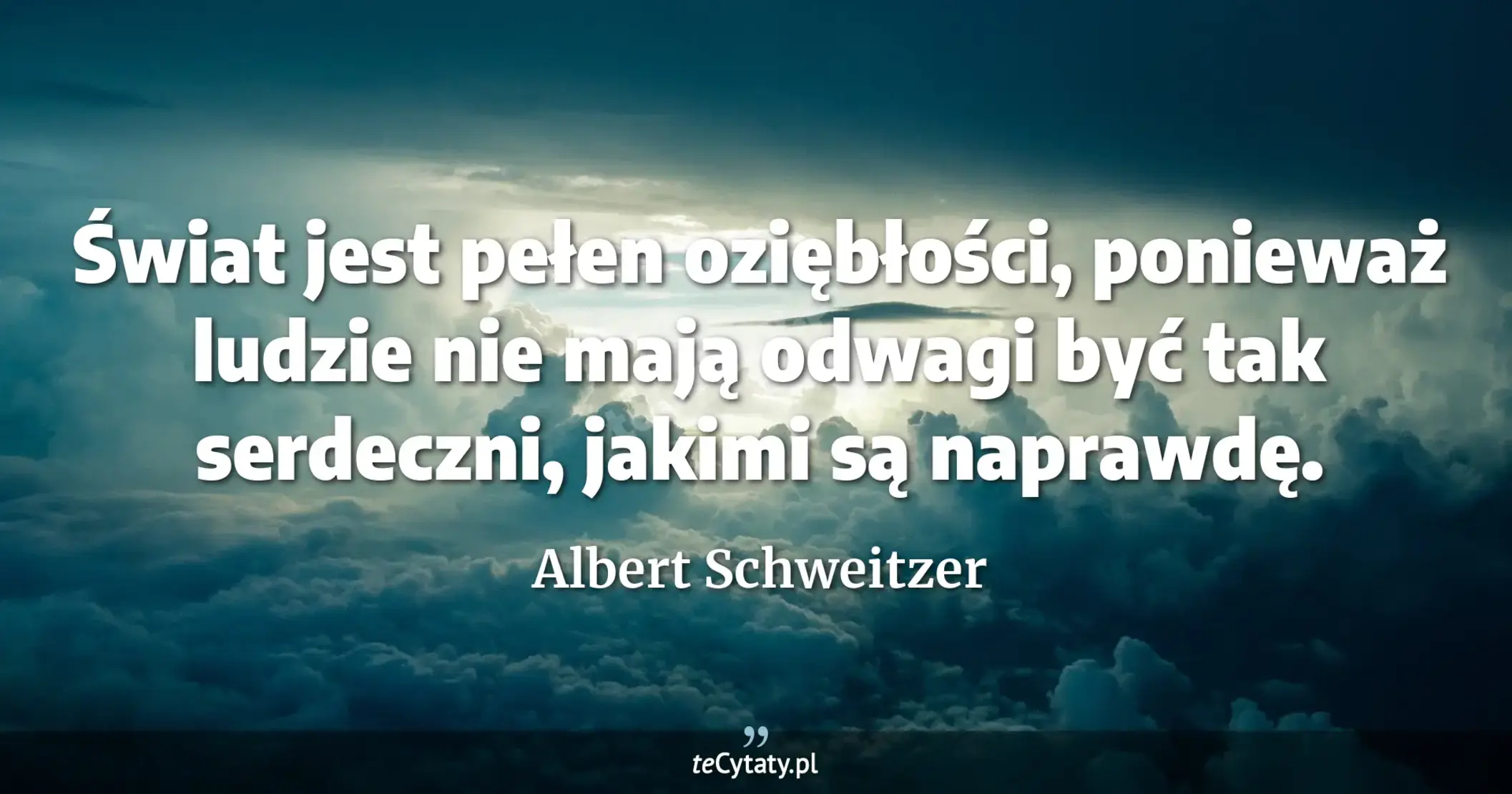 Świat jest pełen oziębłości, ponieważ ludzie nie mają odwagi być tak serdeczni, jakimi są naprawdę. - Albert Schweitzer