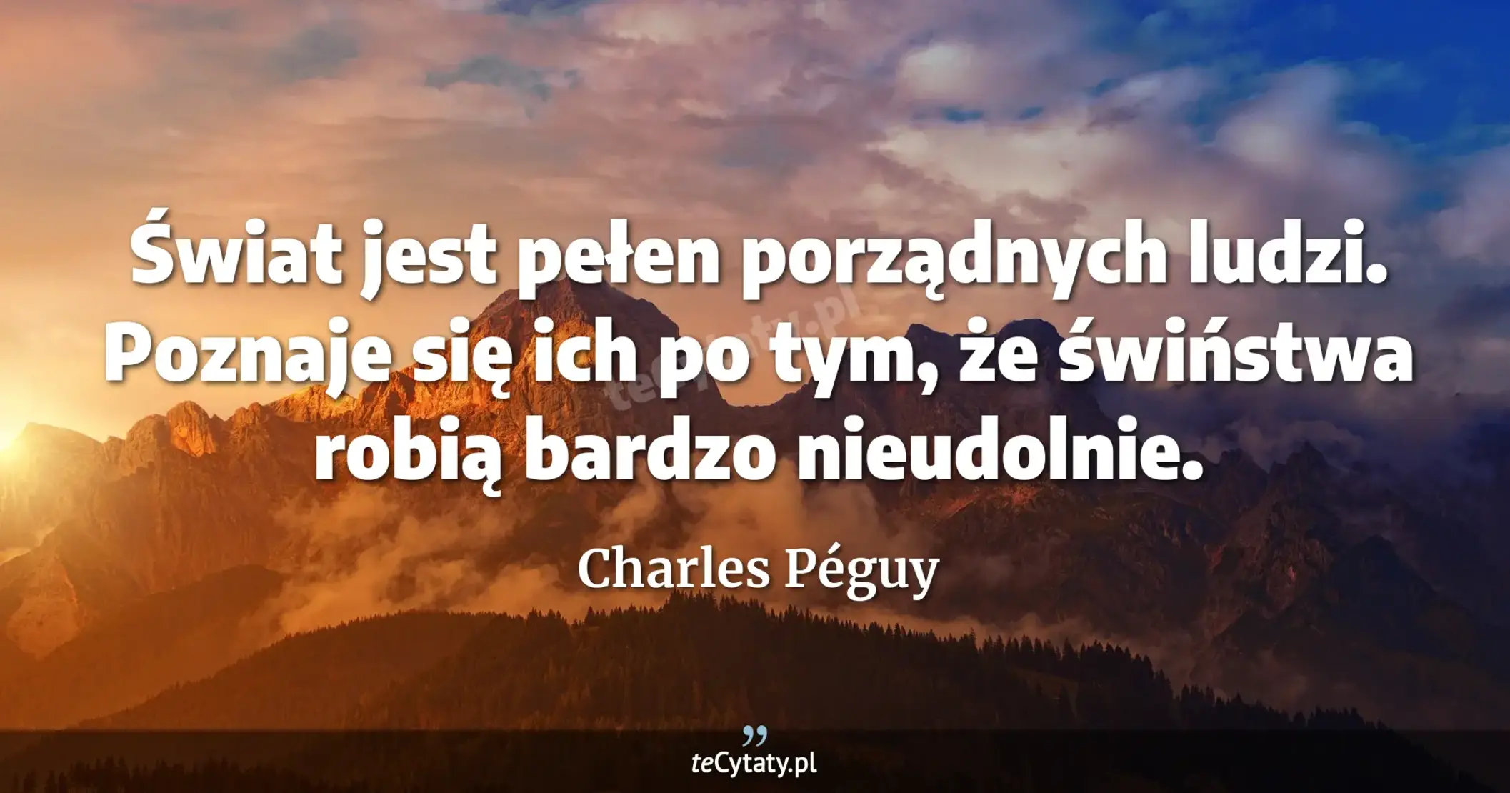 Świat jest pełen porządnych ludzi. Poznaje się ich po tym, że świństwa robią bardzo nieudolnie. - Charles Péguy