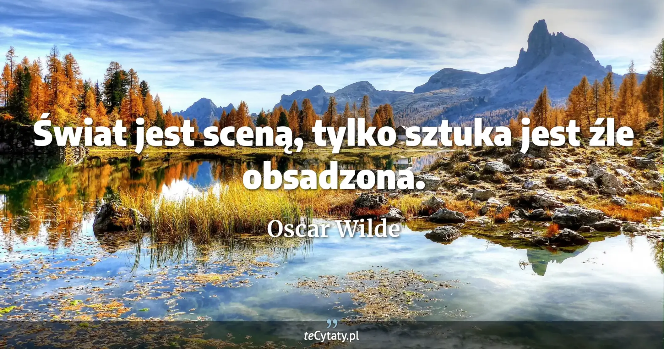 Świat jest sceną, tylko sztuka jest źle obsadzona. - Oscar Wilde