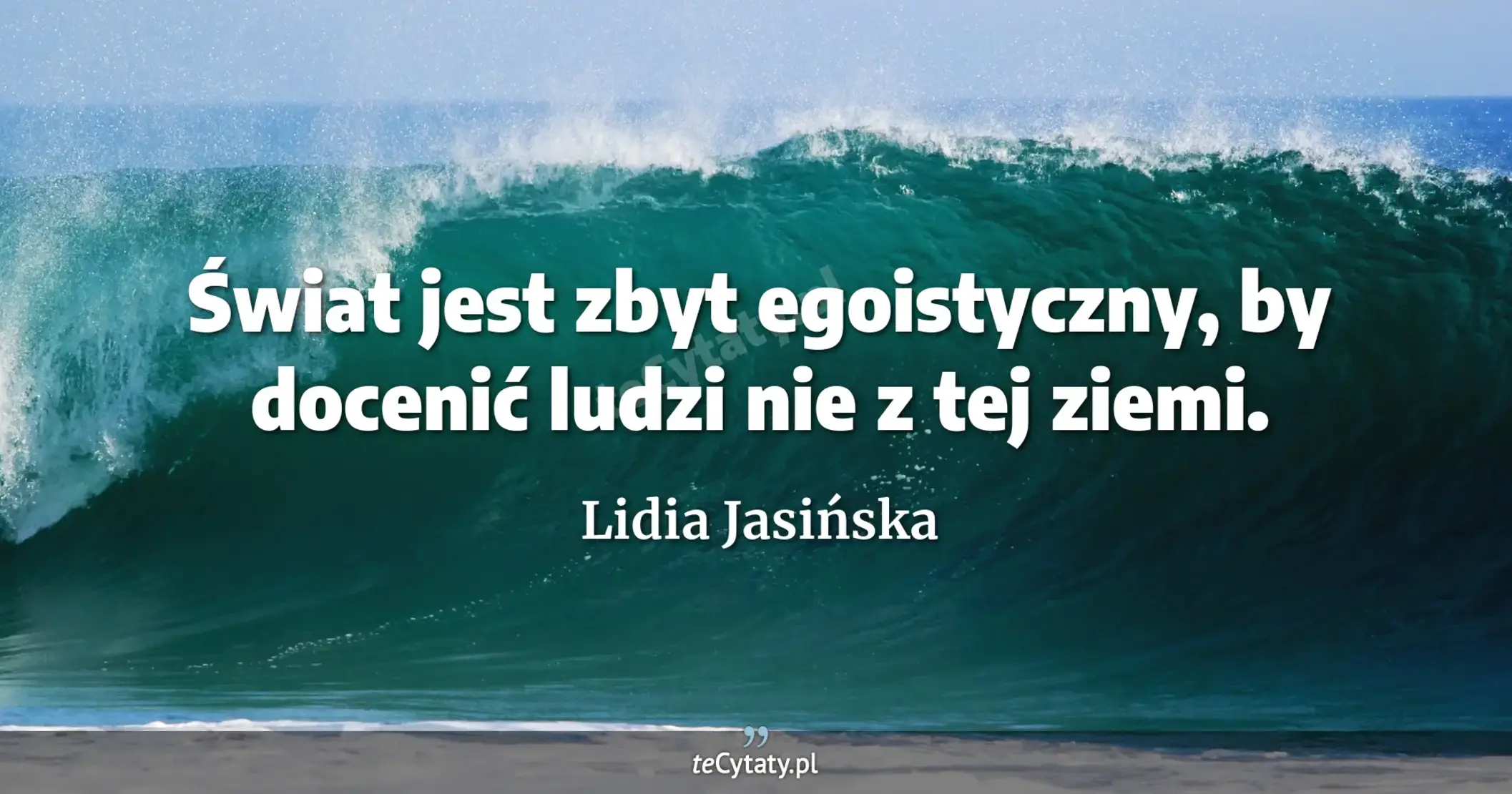 Świat jest zbyt egoistyczny, by docenić ludzi nie z tej ziemi. - Lidia Jasińska