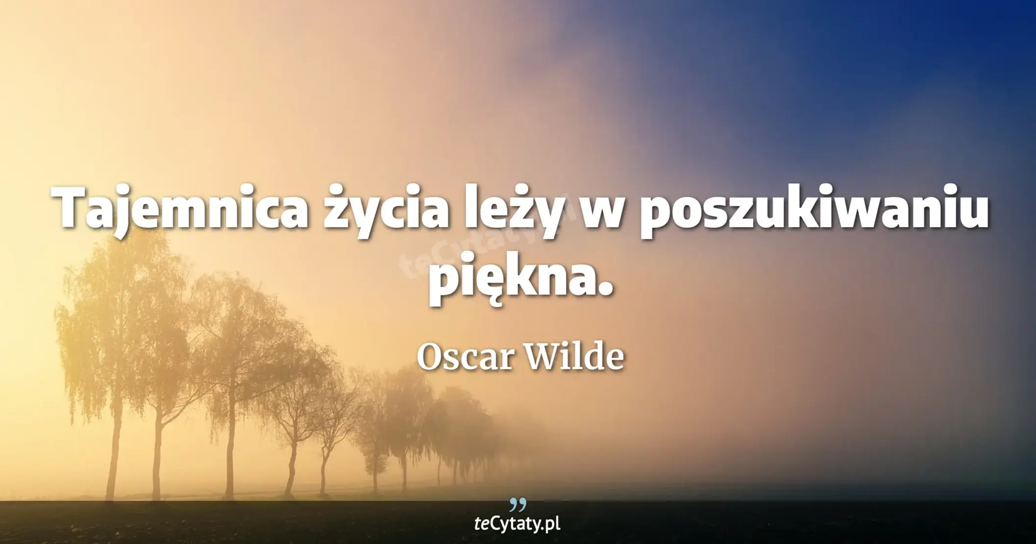 Tajemnica życia leży w poszukiwaniu piękna. - Oscar Wilde