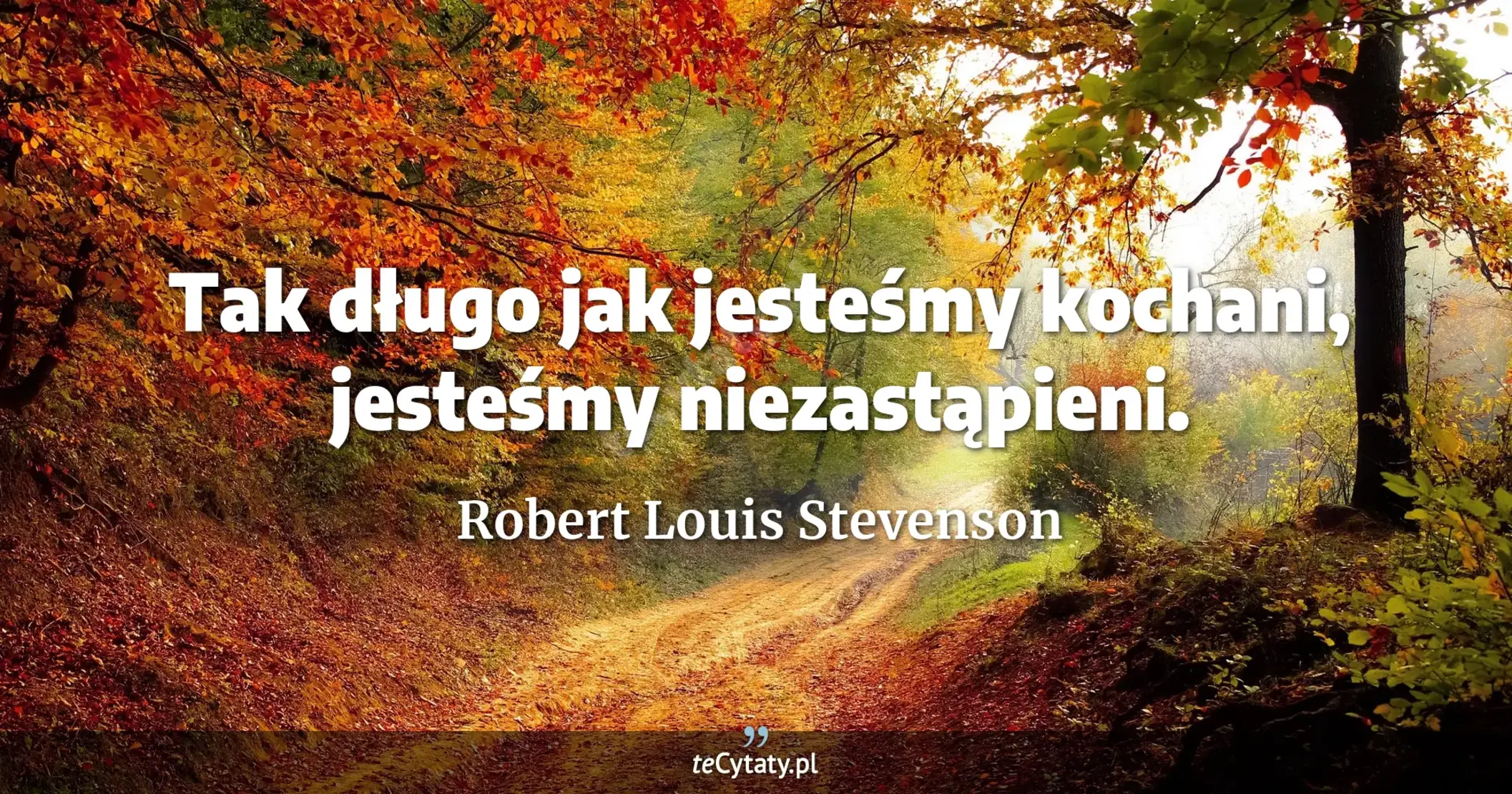 Tak długo jak jesteśmy kochani, jesteśmy niezastąpieni. - Robert Louis Stevenson