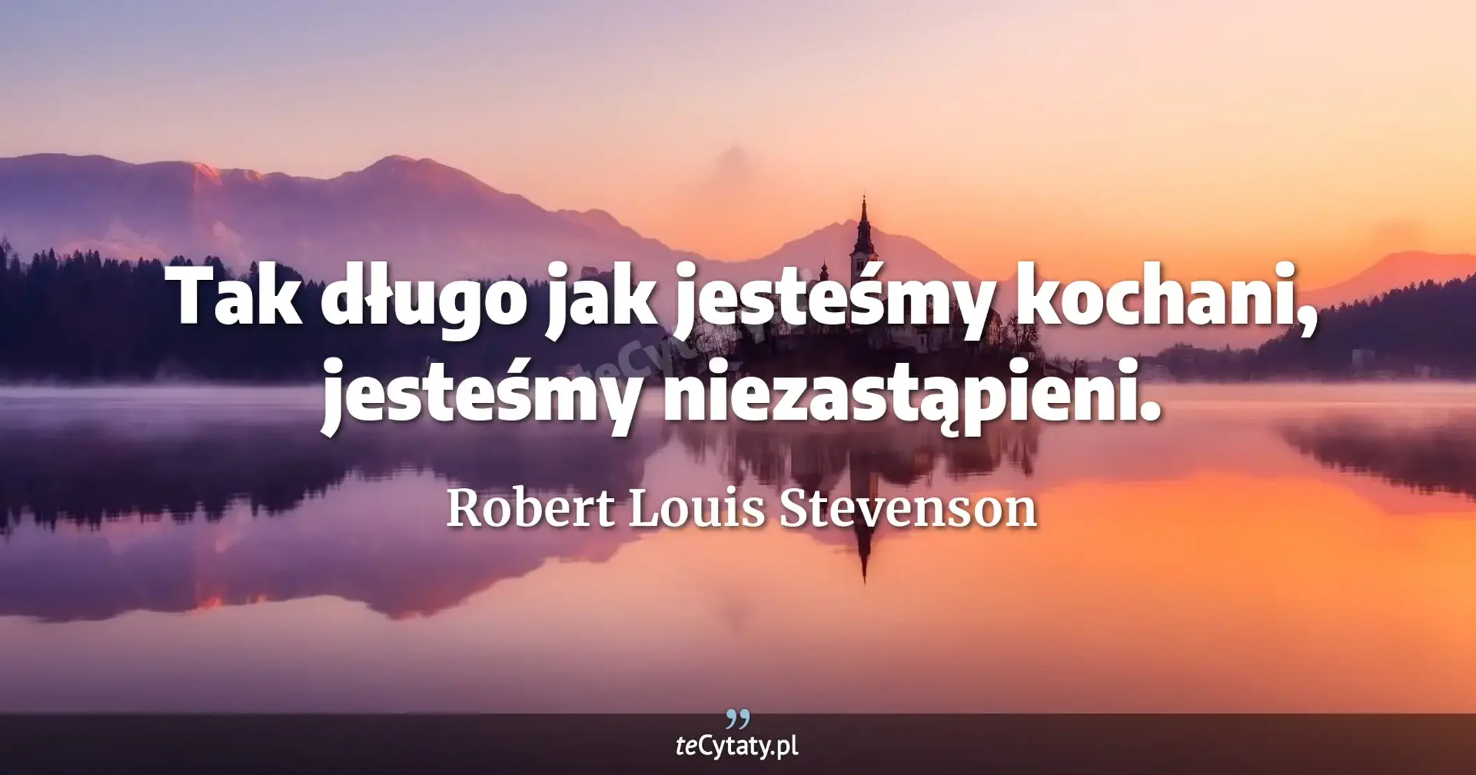 Tak długo jak jesteśmy kochani, jesteśmy niezastąpieni. - Robert Louis Stevenson