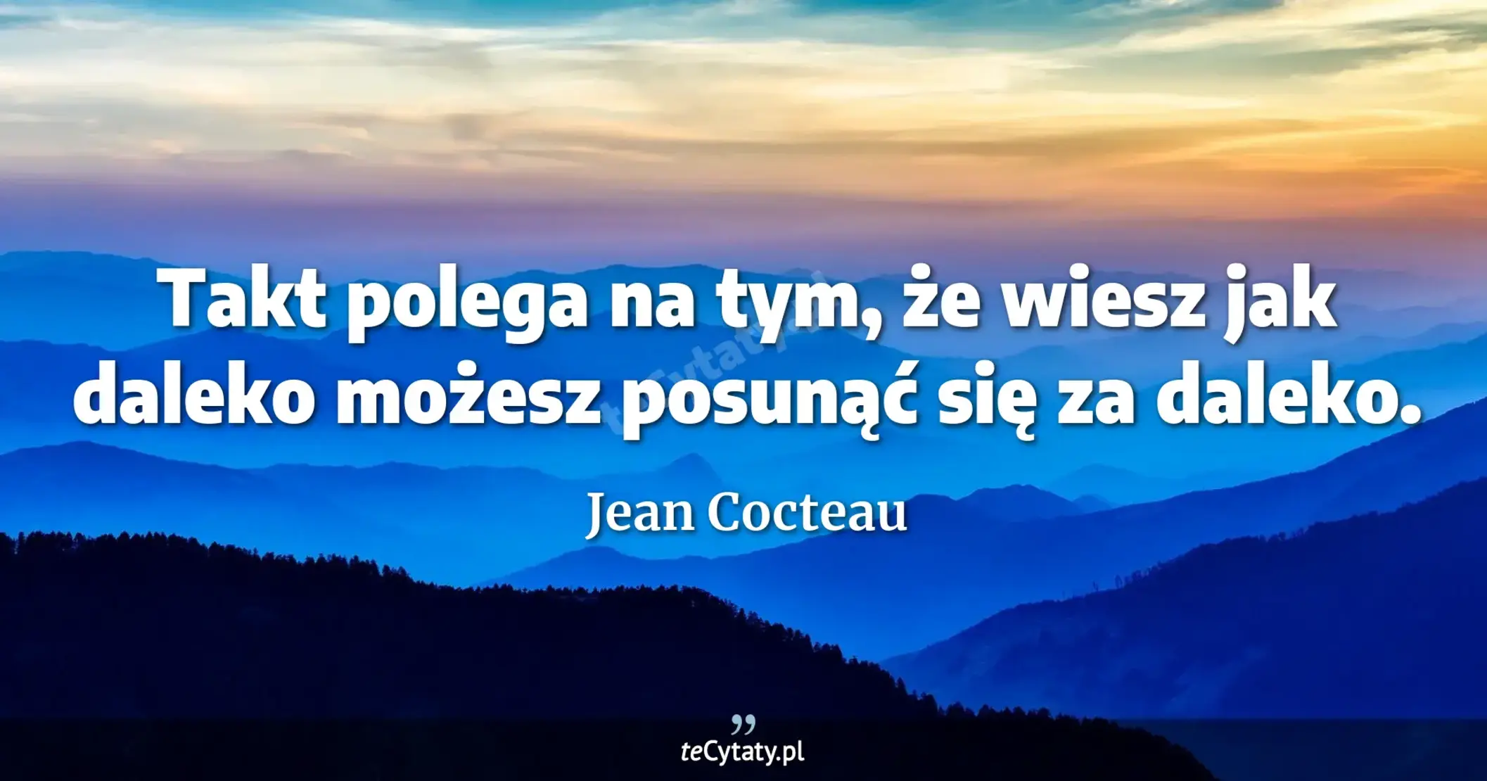 Takt polega na tym, że wiesz jak daleko możesz posunąć się za daleko. - Jean Cocteau