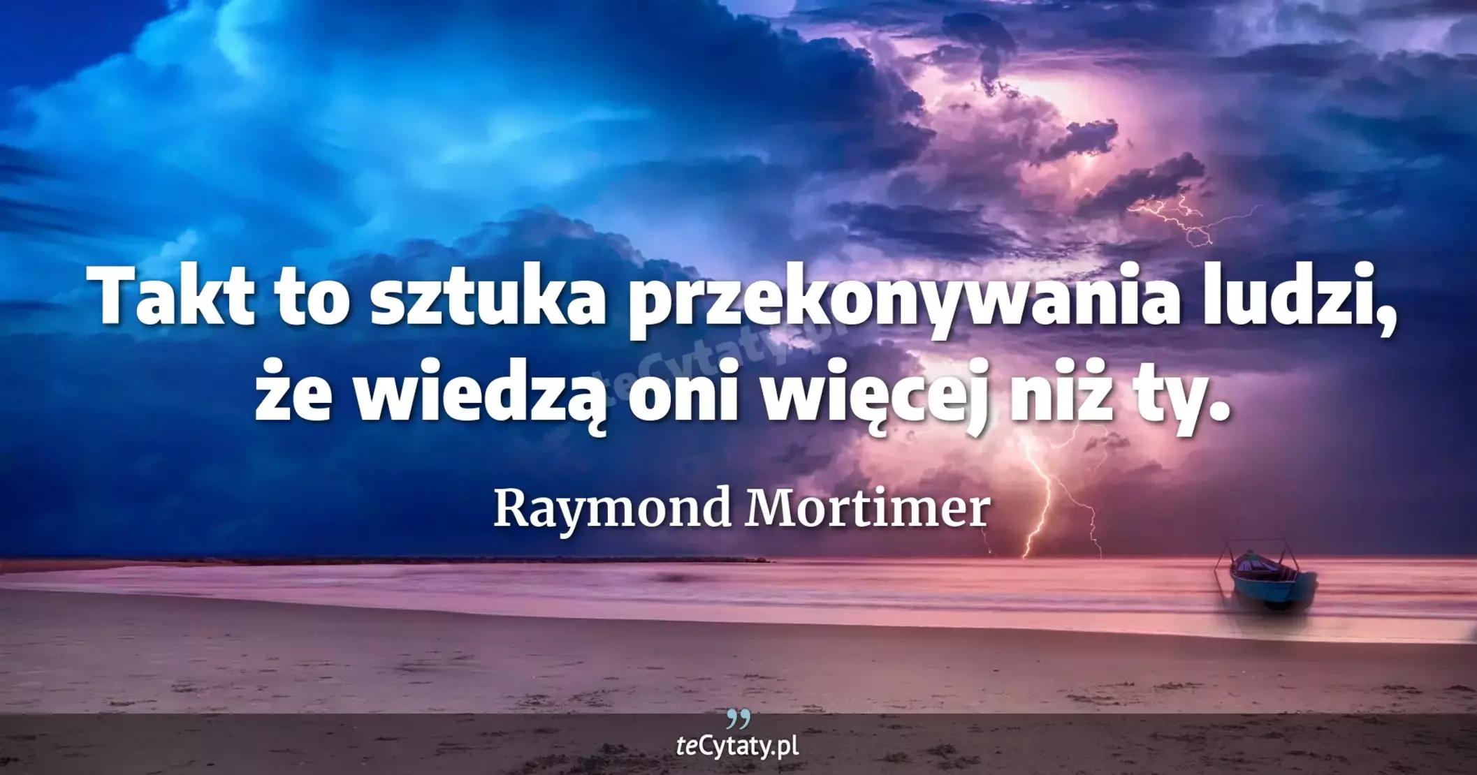 Takt to sztuka przekonywania ludzi, że wiedzą oni więcej niż ty. - Raymond Mortimer