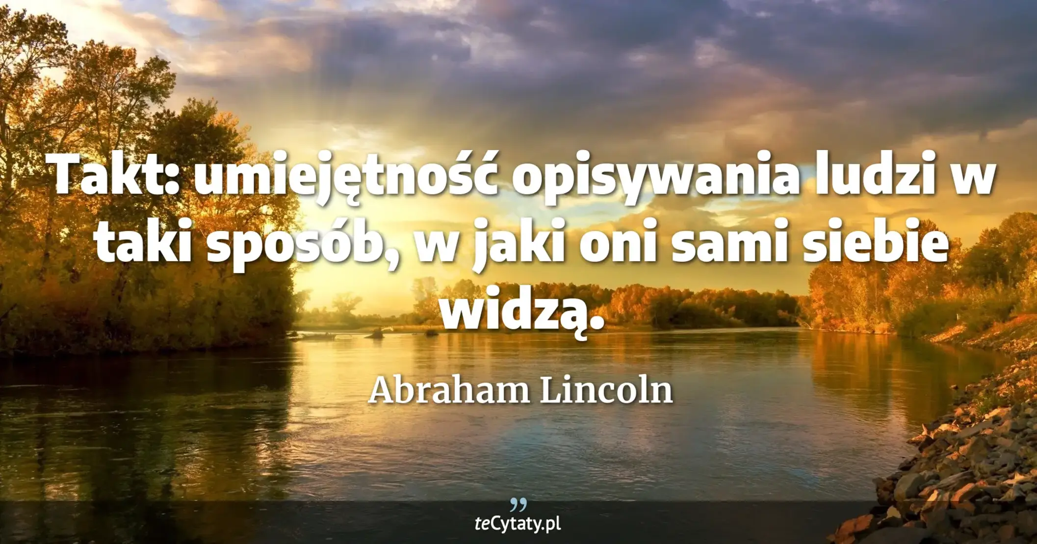 Takt: umiejętność opisywania ludzi w taki sposób, w jaki oni sami siebie widzą. - Abraham Lincoln