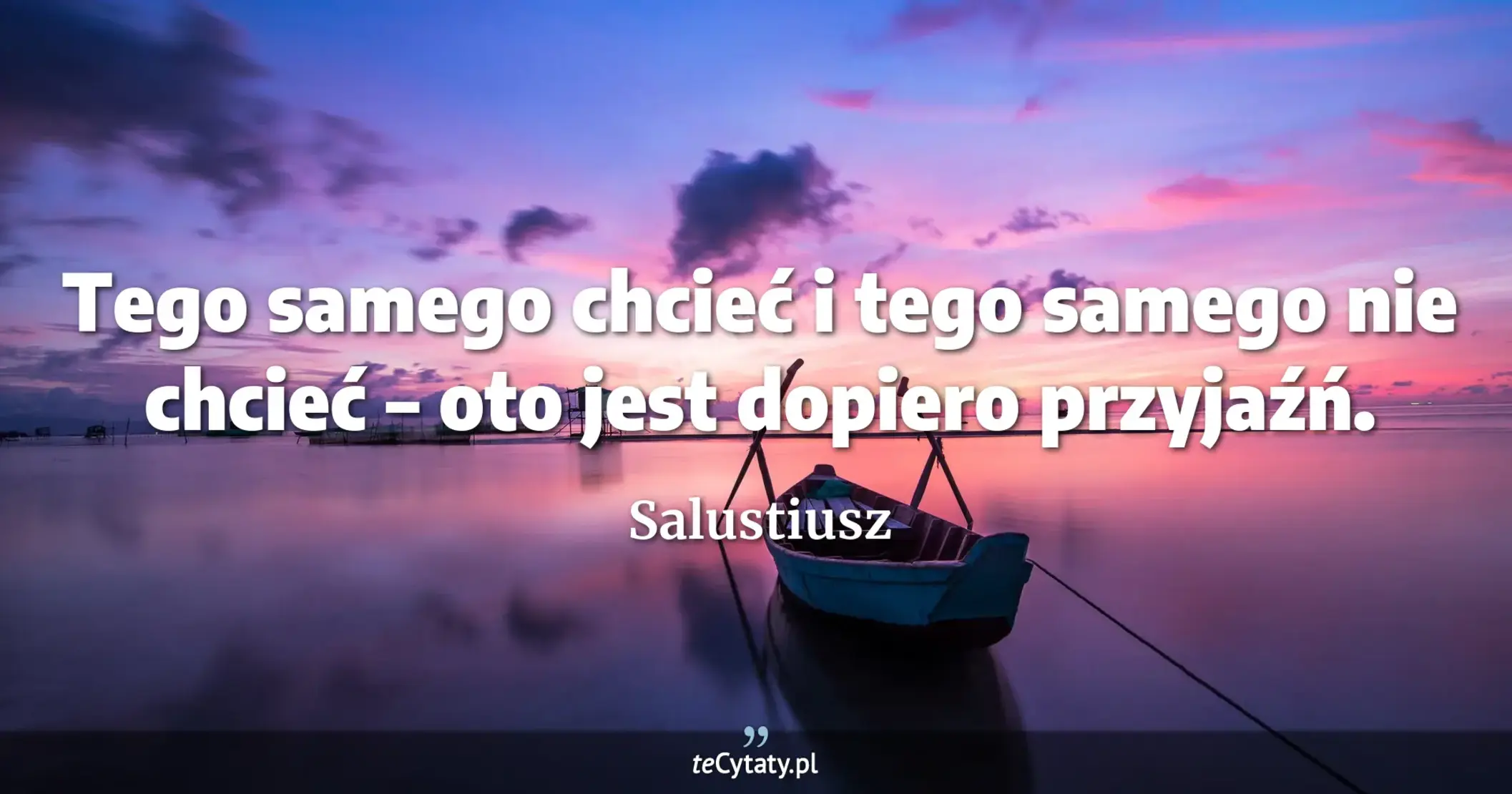 Tego samego chcieć i tego samego nie chcieć – oto jest dopiero przyjaźń. - Salustiusz