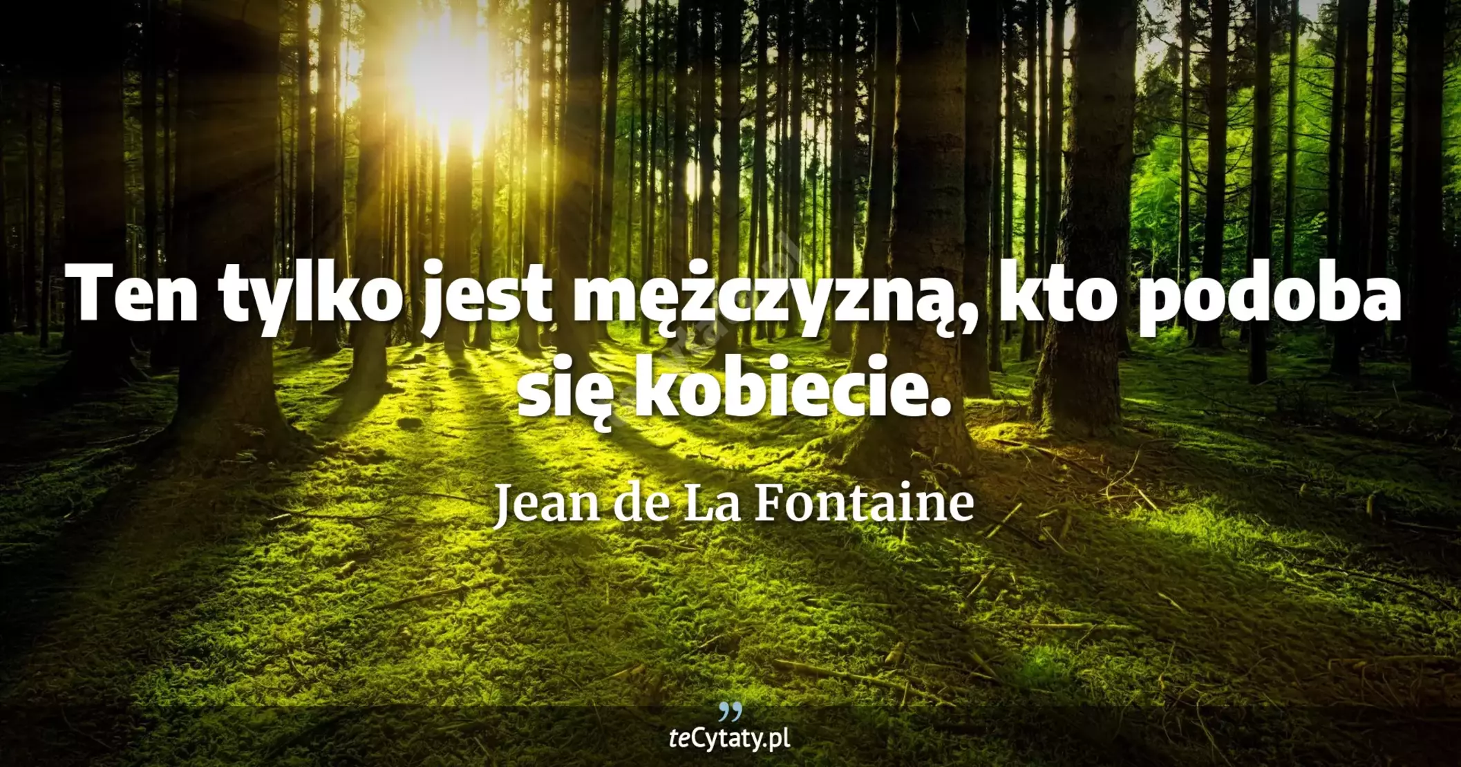 Ten tylko jest mężczyzną, kto podoba się kobiecie. - Jean de La Fontaine