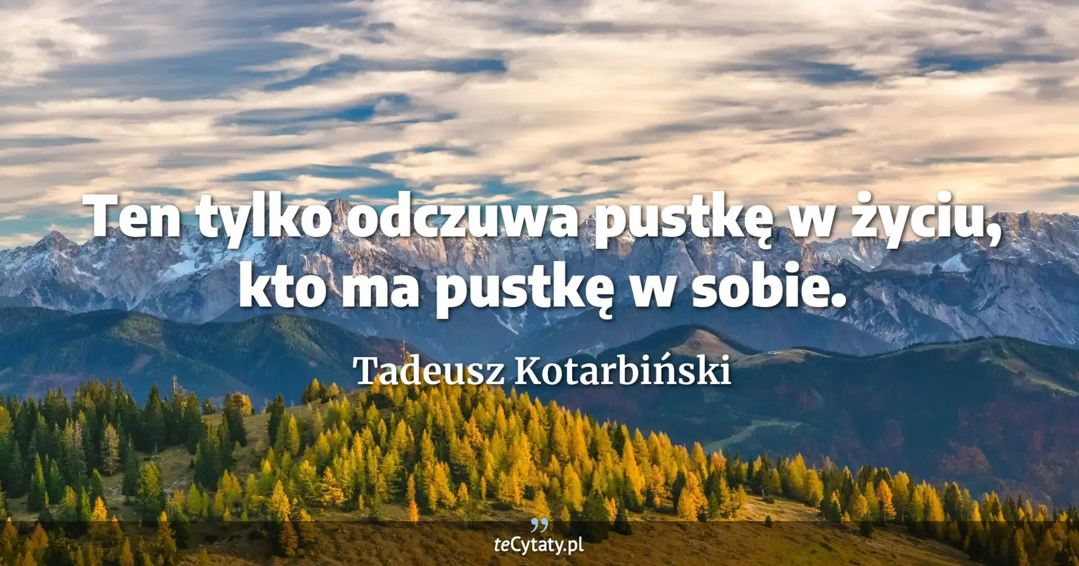 Ten tylko odczuwa pustkę w życiu, kto ma pustkę w sobie. - Tadeusz Kotarbiński
