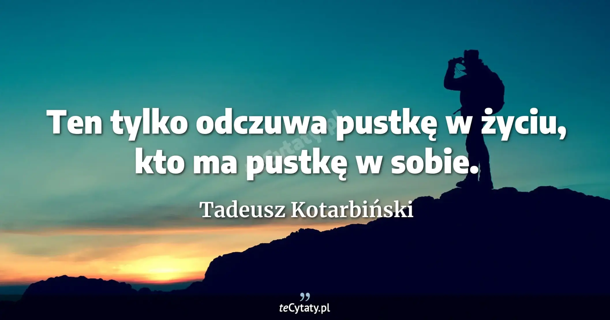 Ten tylko odczuwa pustkę w życiu, kto ma pustkę w sobie. - Tadeusz Kotarbiński