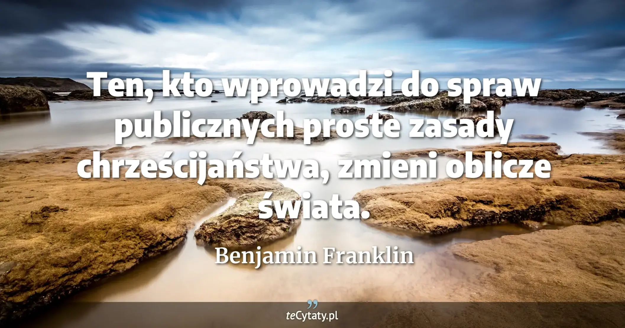 Ten, kto wprowadzi do spraw publicznych proste zasady chrześcijaństwa, zmieni oblicze świata. - Benjamin Franklin