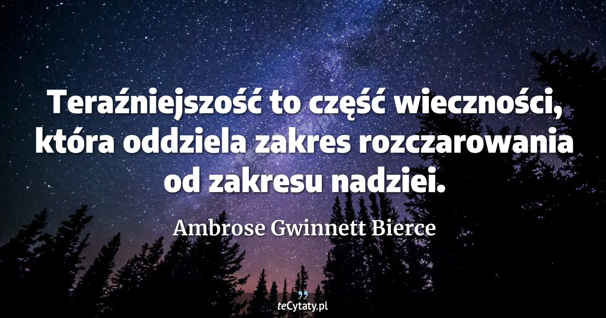 Teraźniejszość to część wieczności, która oddziela zakres rozczarowania od zakresu nadziei. - Ambrose Gwinnett Bierce