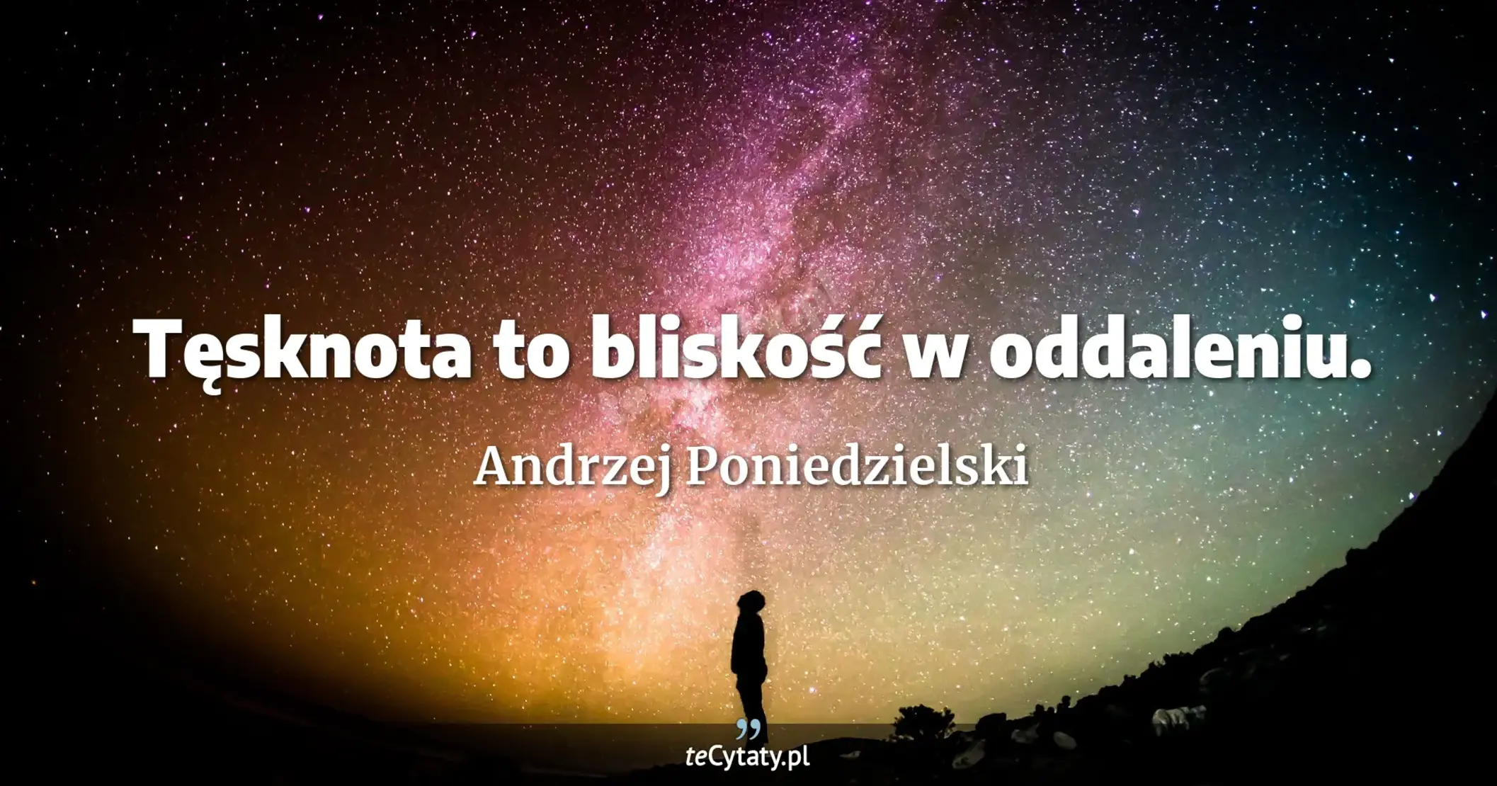 Tęsknota to bliskość w oddaleniu. - Andrzej Poniedzielski