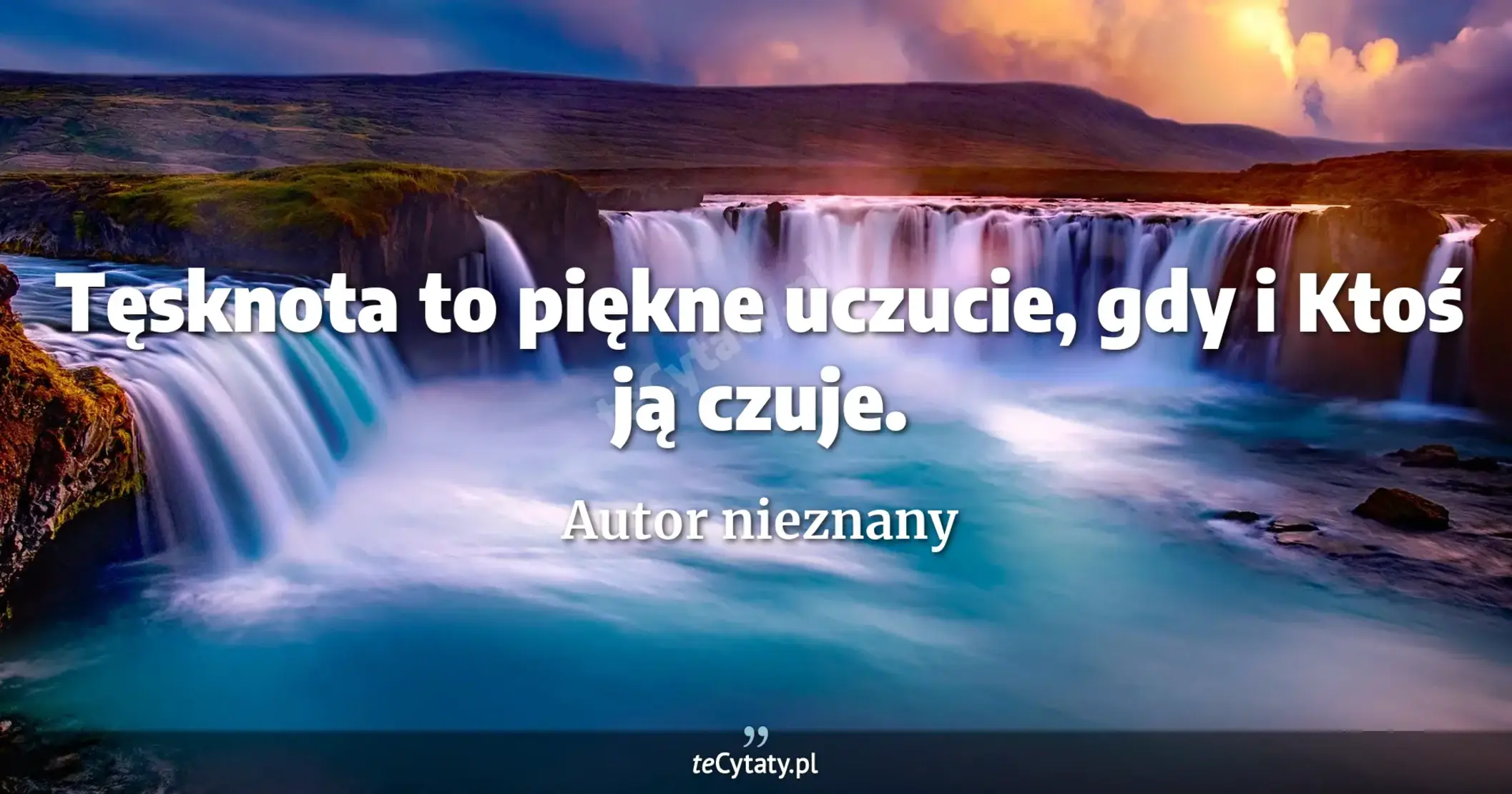 Tęsknota to piękne uczucie, gdy i Ktoś ją czuje. - Autor nieznany