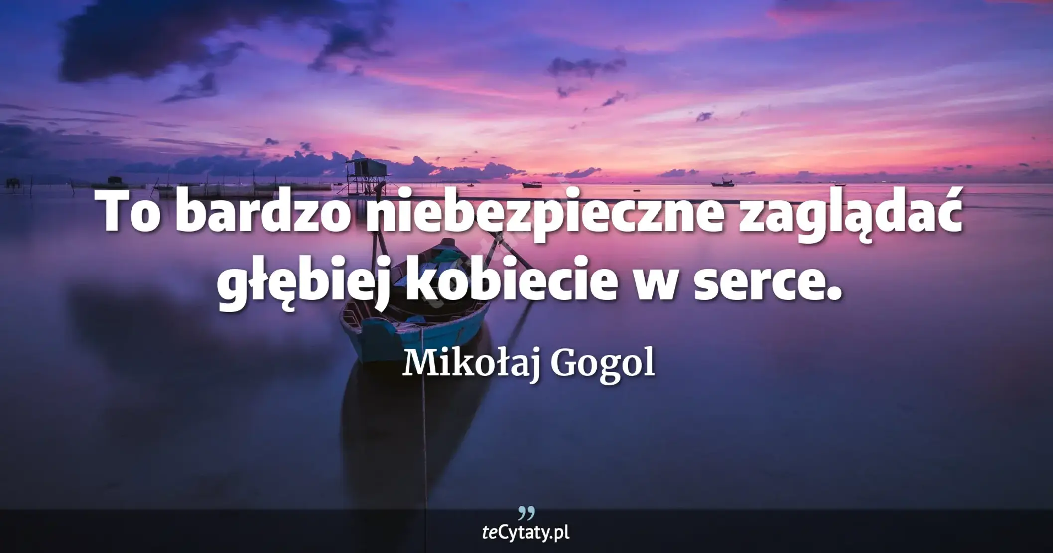 To bardzo niebezpieczne zaglądać głębiej kobiecie w serce. - Mikołaj Gogol