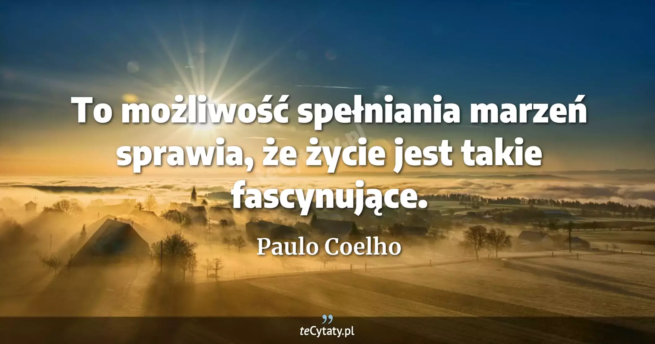 To możliwość spełniania marzeń sprawia, że życie jest takie fascynujące. - Paulo Coelho