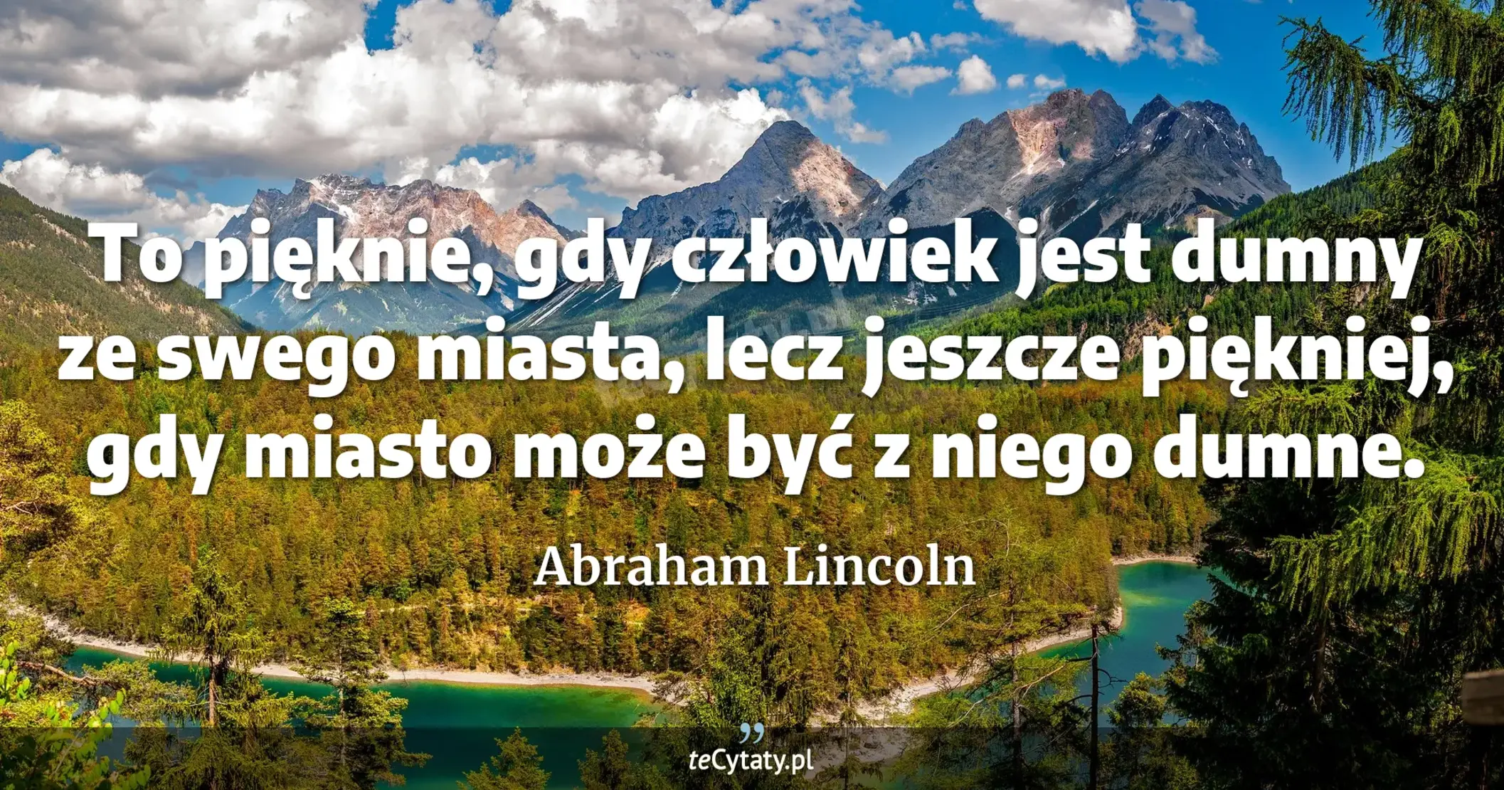 To pięknie, gdy człowiek jest dumny ze swego miasta, lecz jeszcze piękniej, gdy miasto może być z niego dumne. - Abraham Lincoln