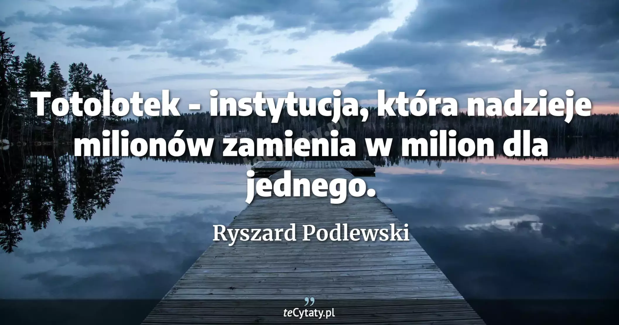 Totolotek - instytucja, która nadzieje milionów zamienia w milion dla jednego. - Ryszard Podlewski