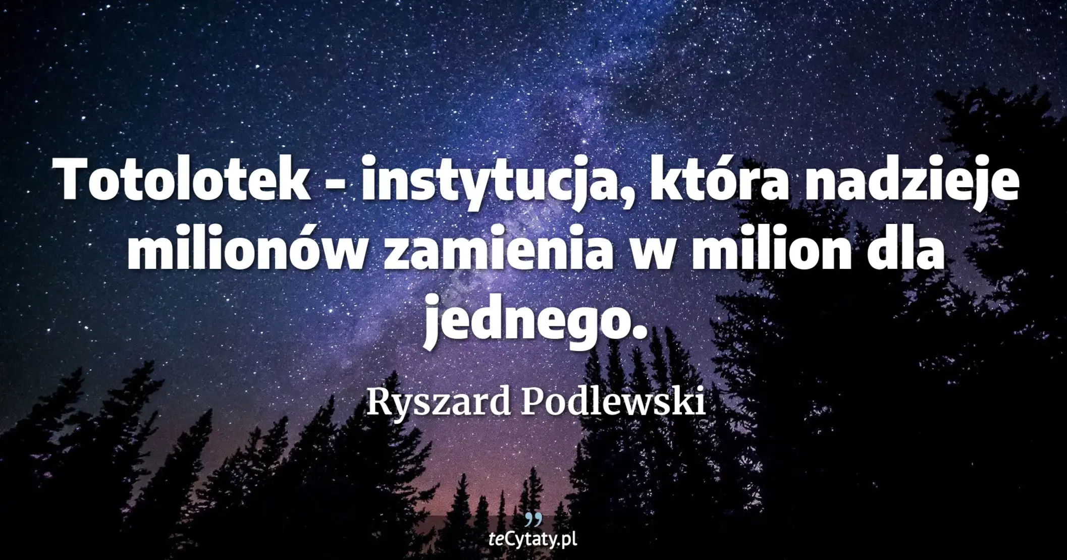 Totolotek - instytucja, która nadzieje milionów zamienia w milion dla jednego. - Ryszard Podlewski