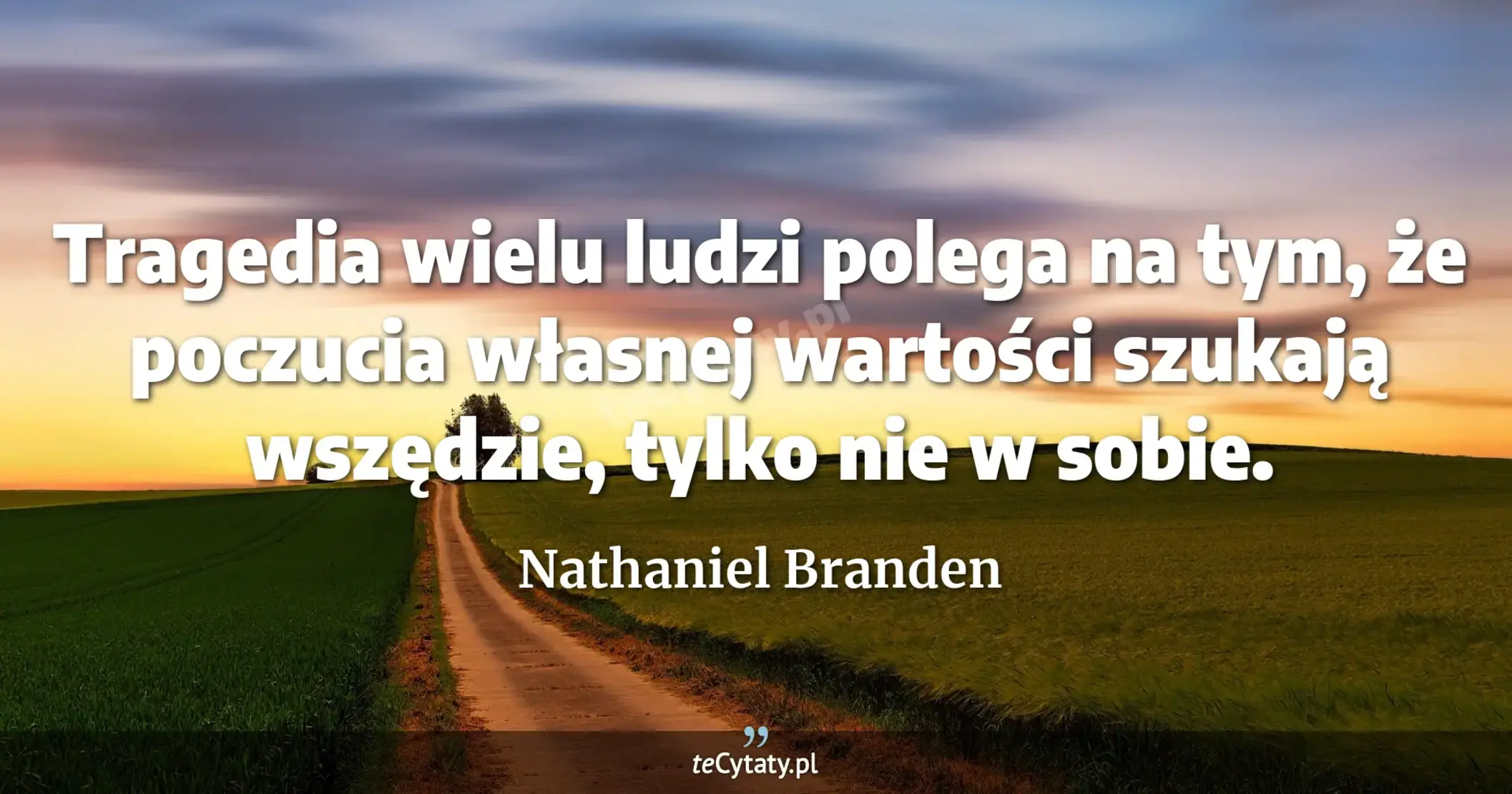 Tragedia wielu ludzi polega na tym, że poczucia własnej wartości szukają wszędzie, tylko nie w sobie. - Nathaniel Branden