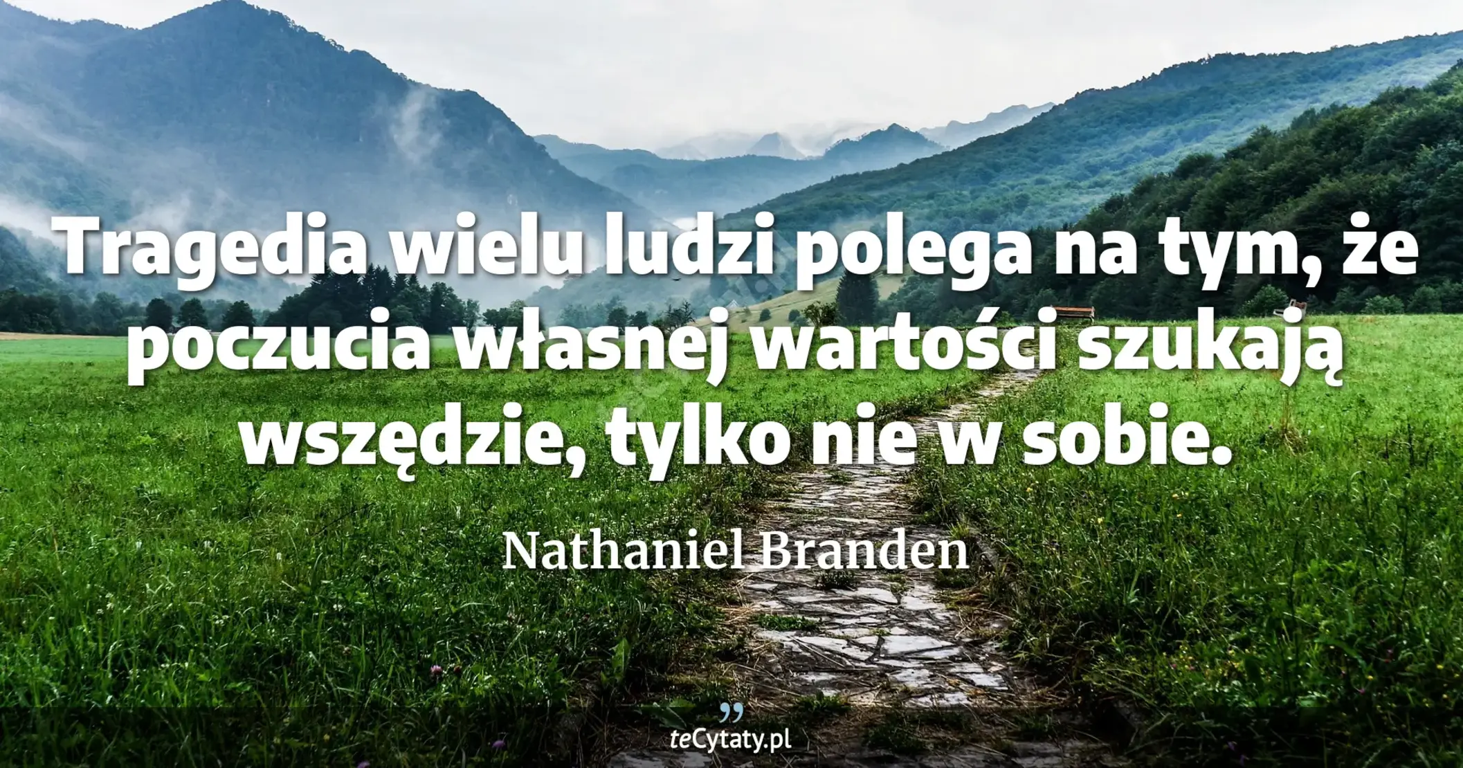 Tragedia wielu ludzi polega na tym, że poczucia własnej wartości szukają wszędzie, tylko nie w sobie. - Nathaniel Branden