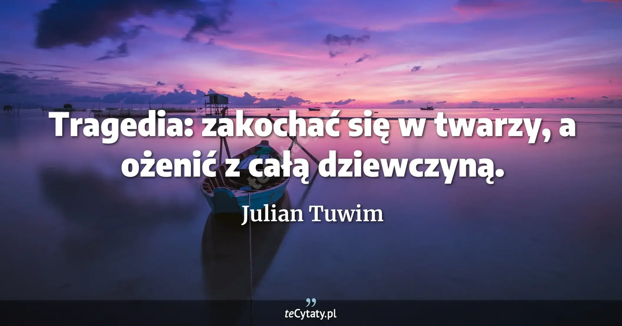 Tragedia: zakochać się w twarzy, a ożenić z całą dziewczyną. - Julian Tuwim