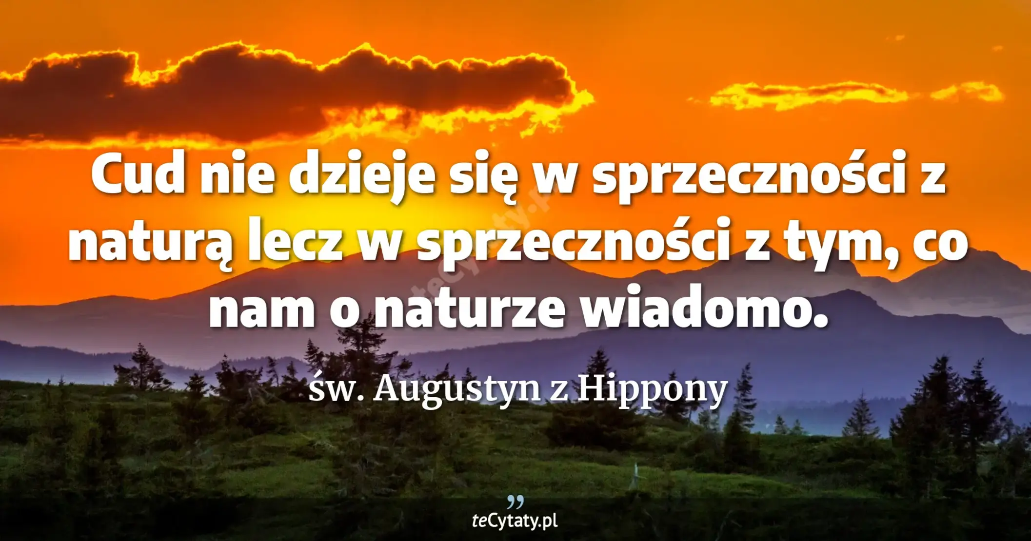Cud nie dzieje się w sprzeczności z naturą lecz w sprzeczności z tym, co nam o naturze wiadomo. - św. Augustyn z Hippony