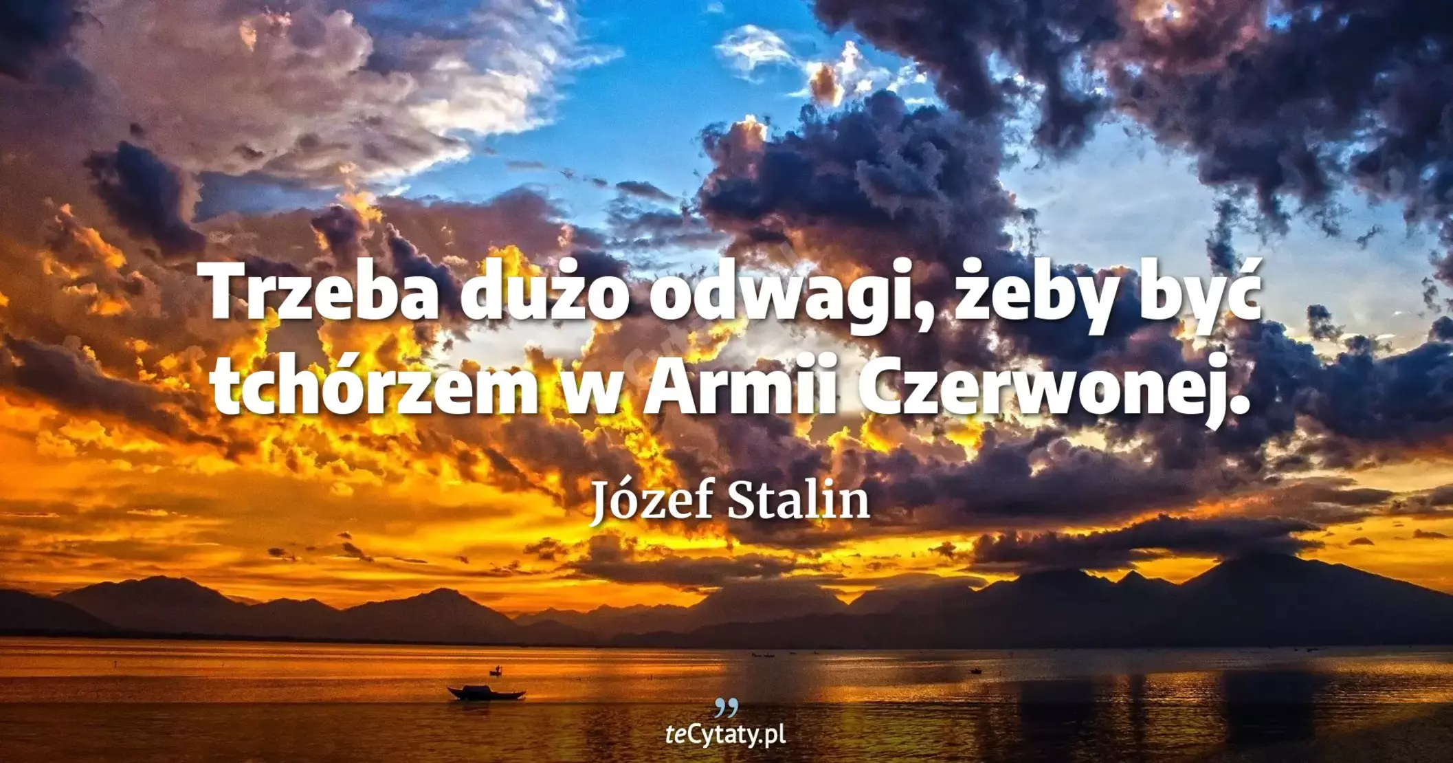 Trzeba dużo odwagi, żeby być tchórzem w Armii Czerwonej. - Józef Stalin