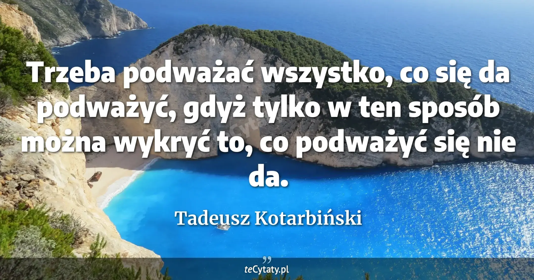 Trzeba podważać wszystko, co się da podważyć, gdyż tylko w ten sposób można wykryć to, co podważyć się nie da. - Tadeusz Kotarbiński