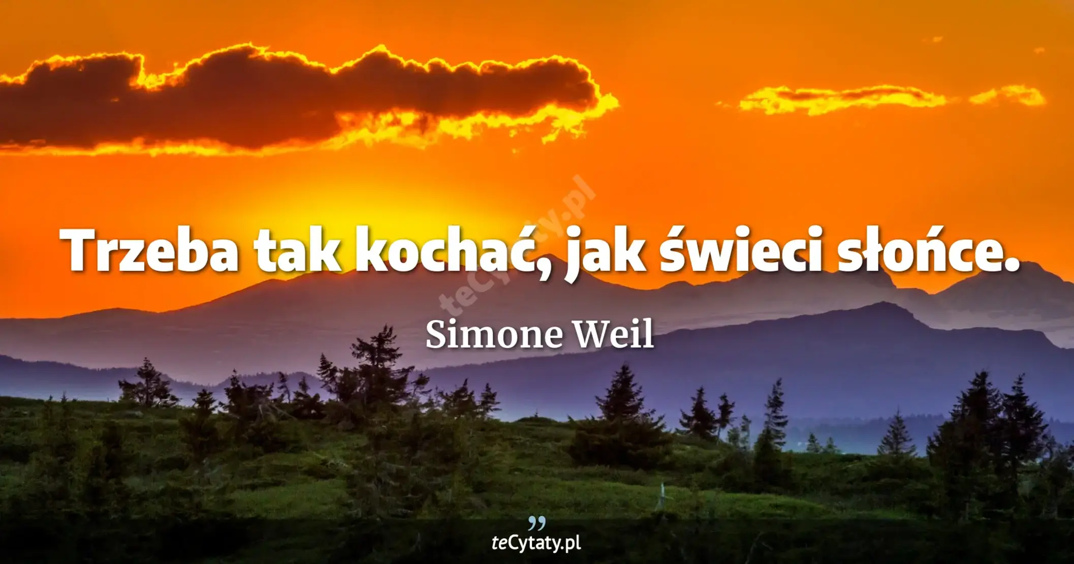 Trzeba tak kochać, jak świeci słońce. - Simone Weil