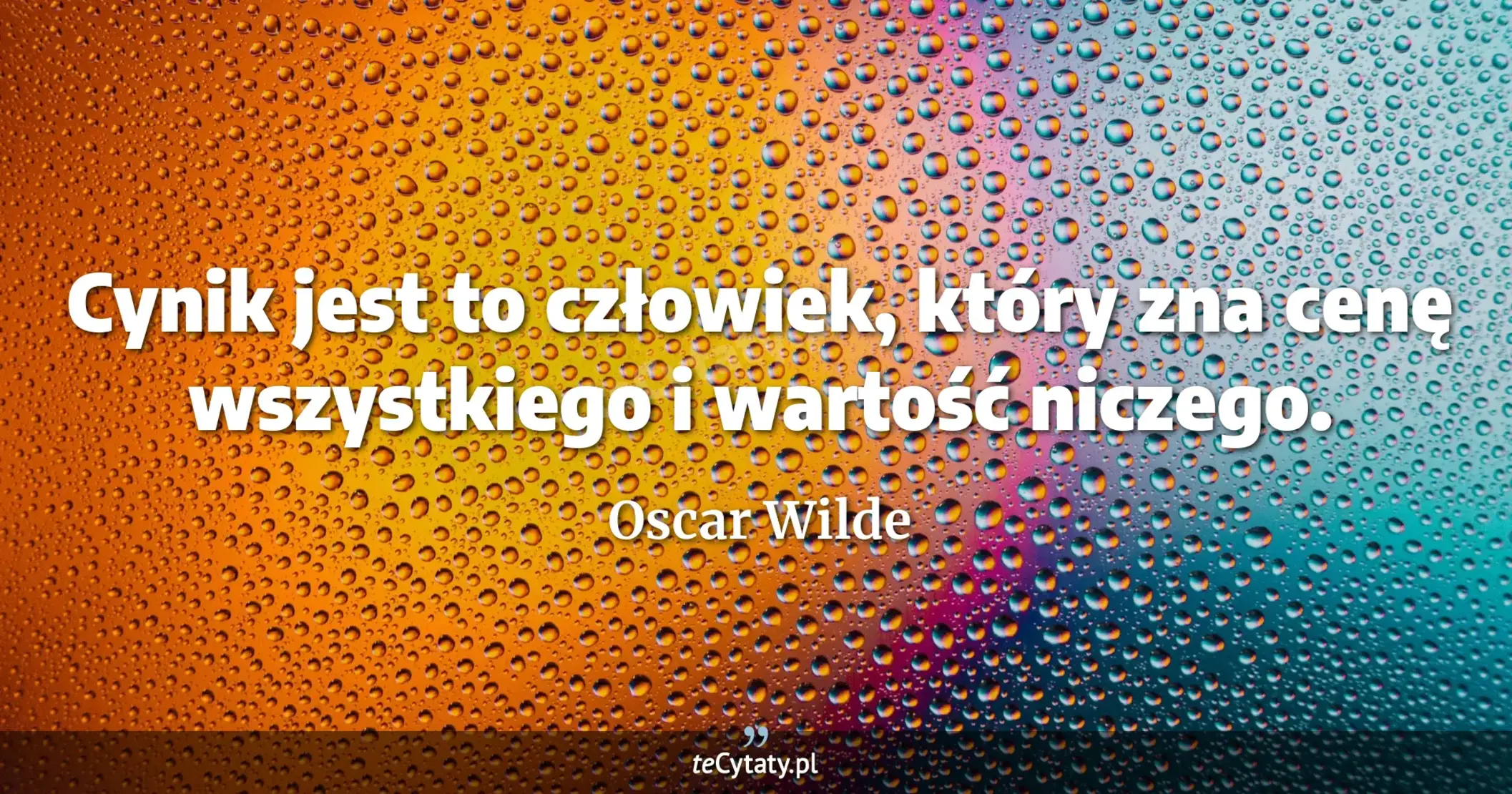 Cynik jest to człowiek, który zna cenę wszystkiego i wartość niczego. - Oscar Wilde