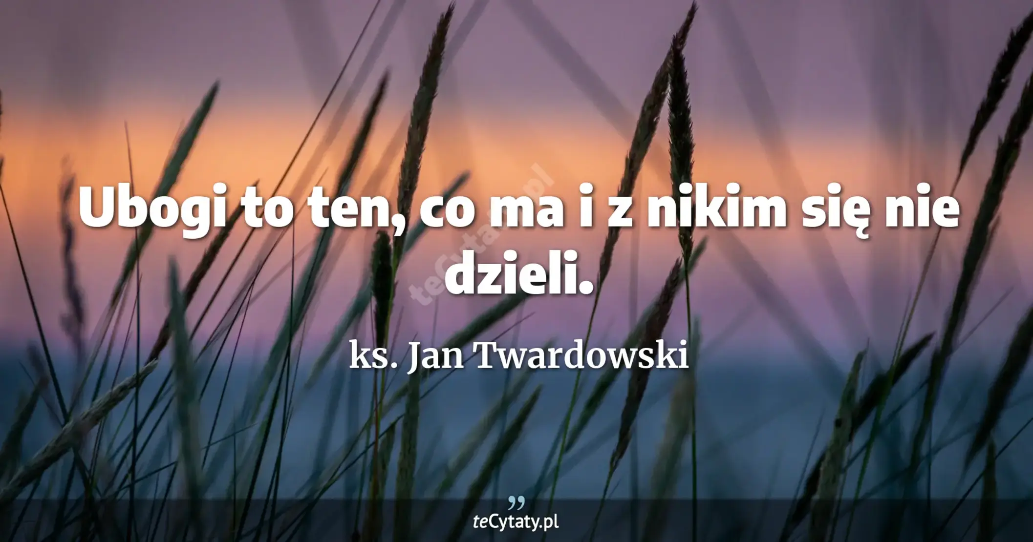 Ubogi to ten, co ma i z nikim się nie dzieli. - ks. Jan Twardowski