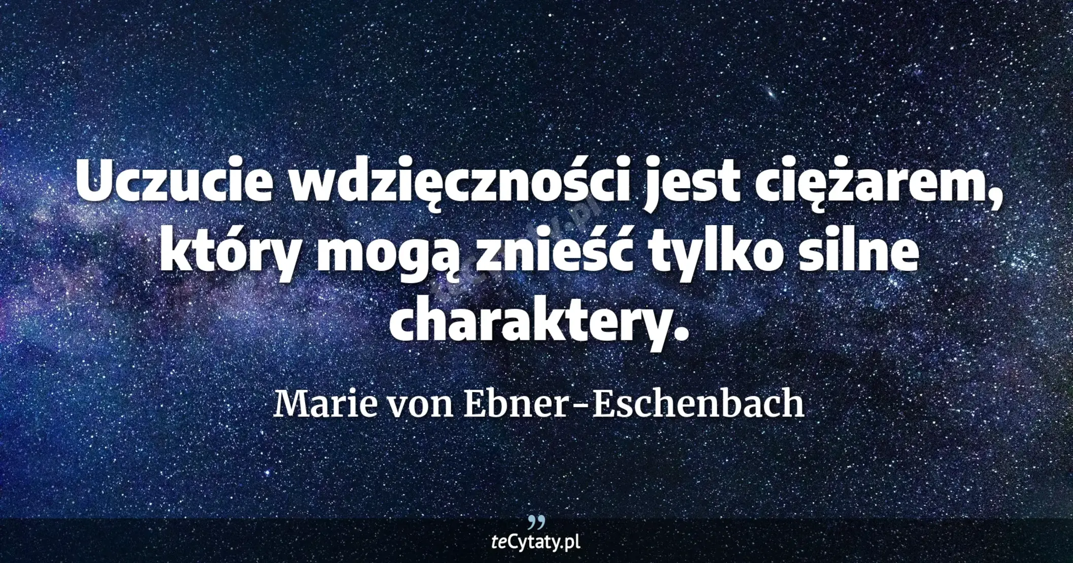 Uczucie wdzięczności jest ciężarem, który mogą znieść tylko silne charaktery. - Marie von Ebner-Eschenbach