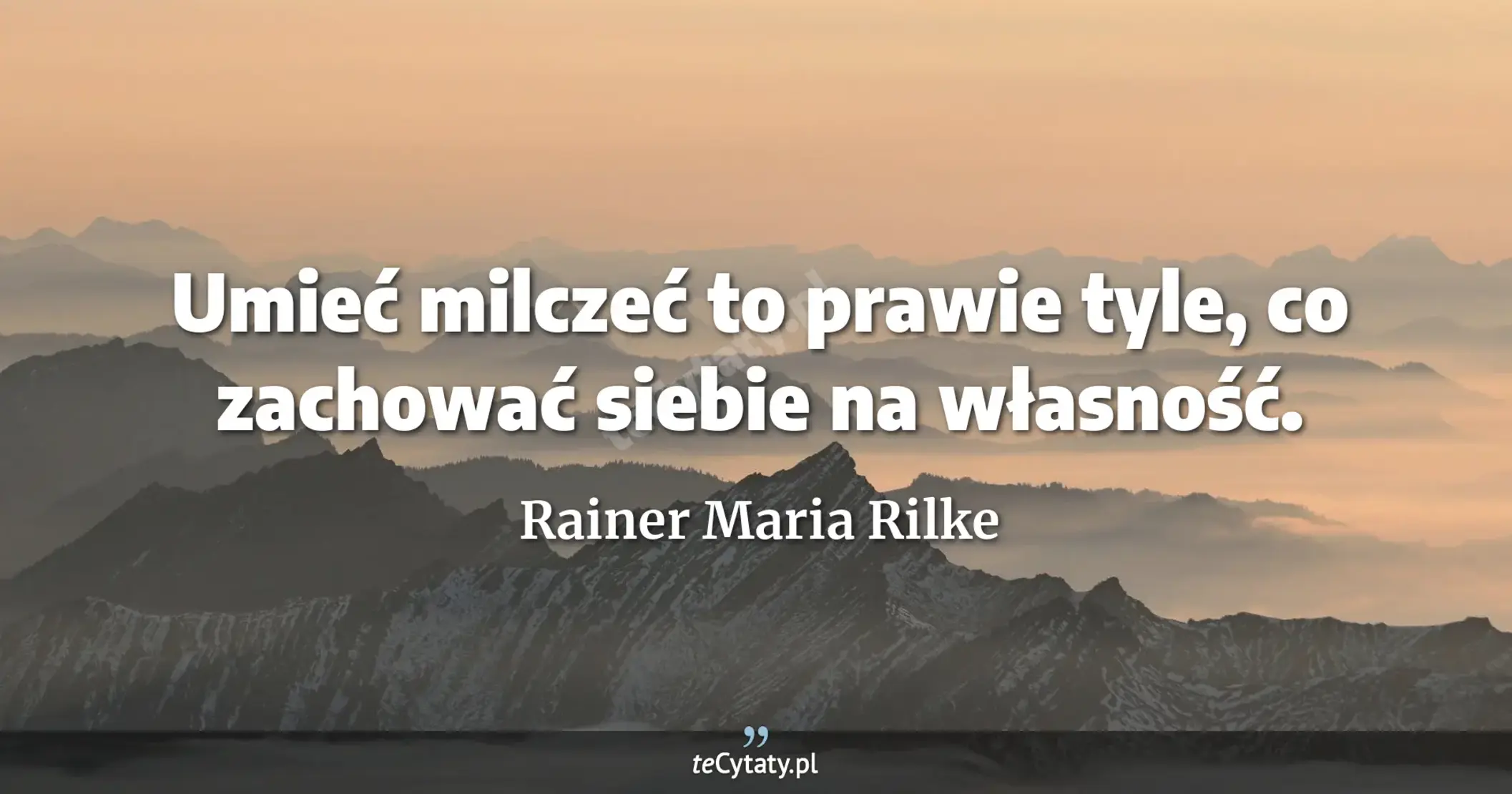 Umieć milczeć to prawie tyle, co zachować siebie na własność. - Rainer Maria Rilke