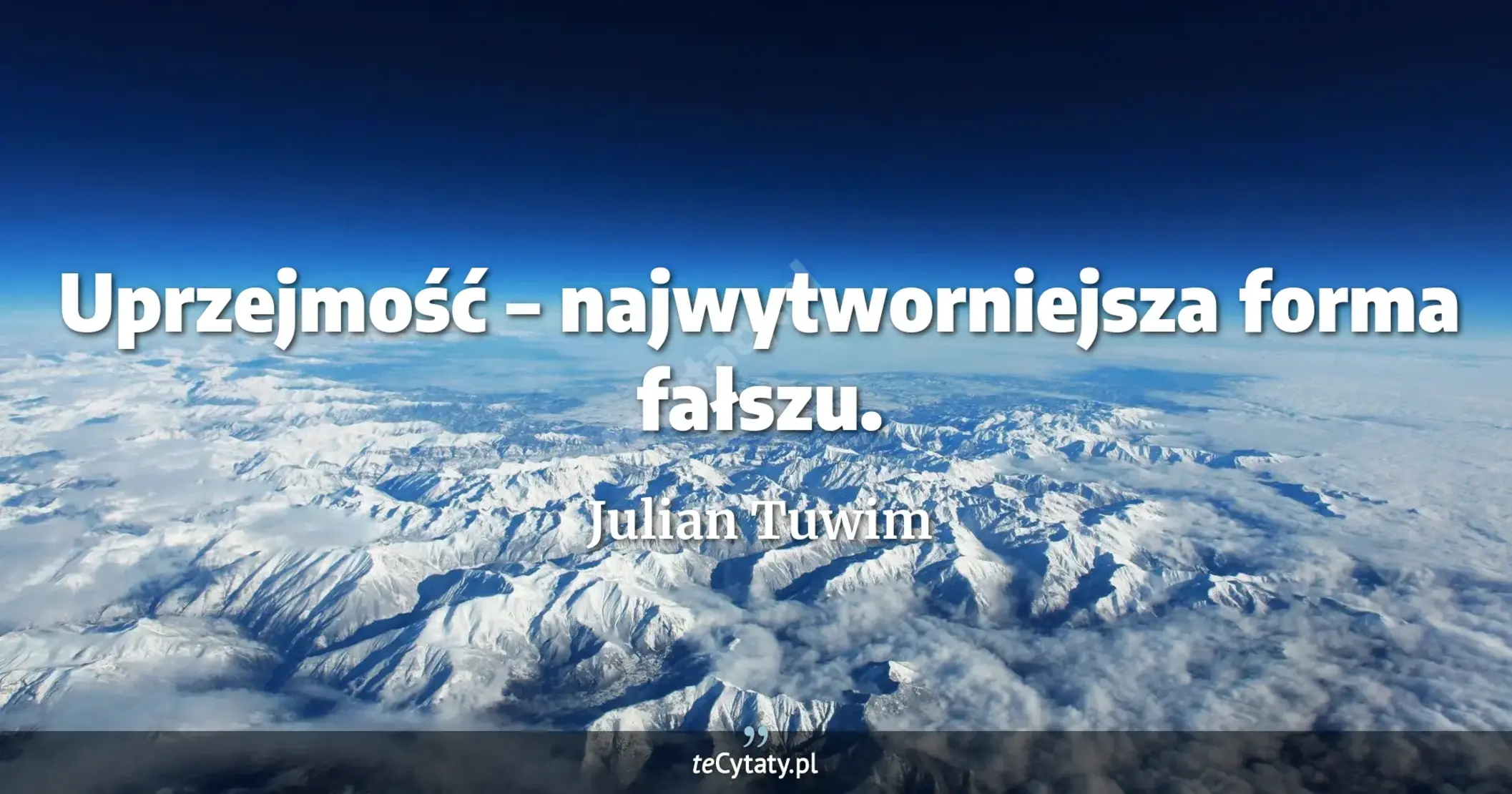 Uprzejmość – najwytworniejsza forma fałszu. - Julian Tuwim