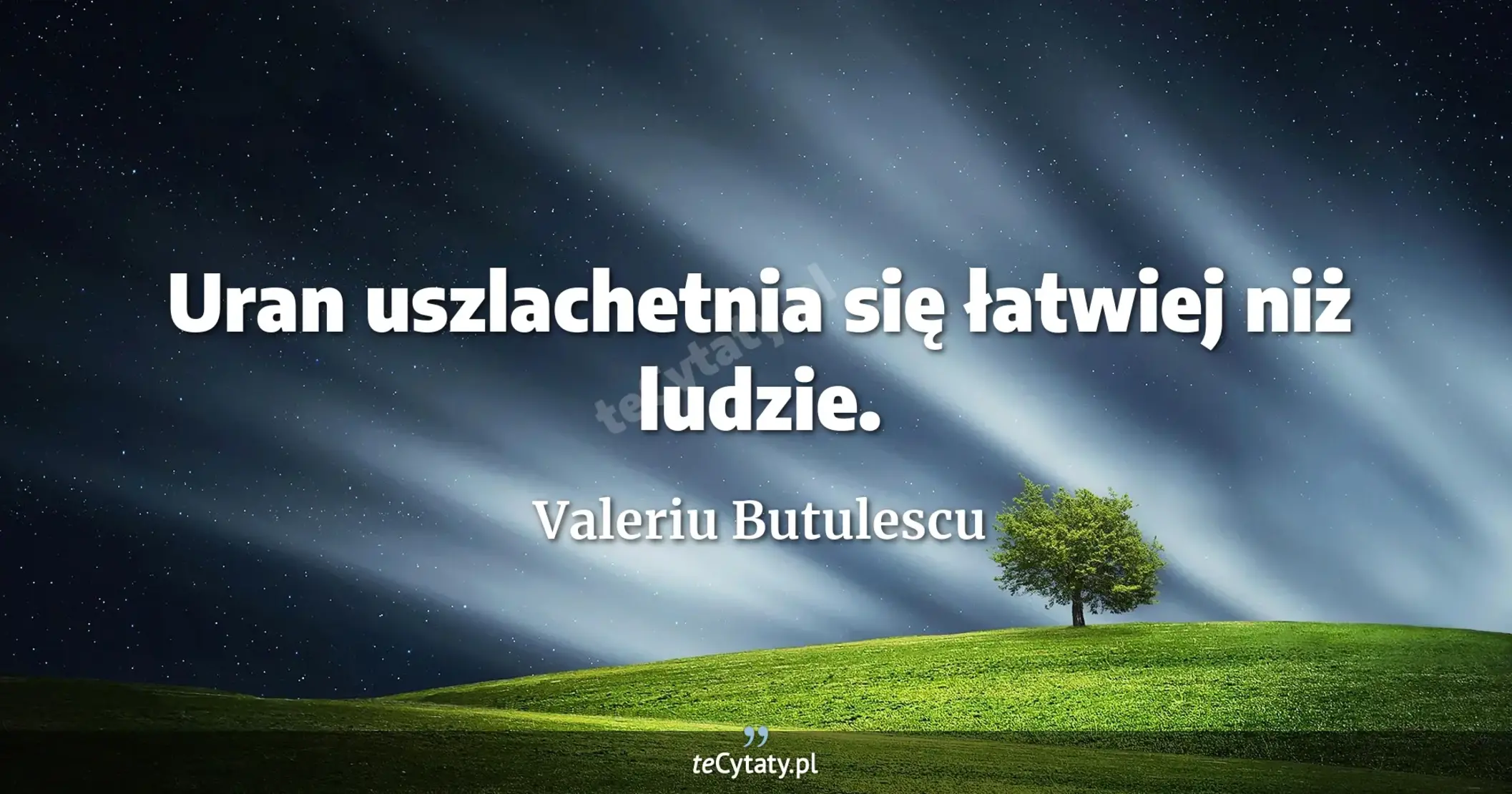 Uran uszlachetnia się łatwiej niż ludzie. - Valeriu Butulescu