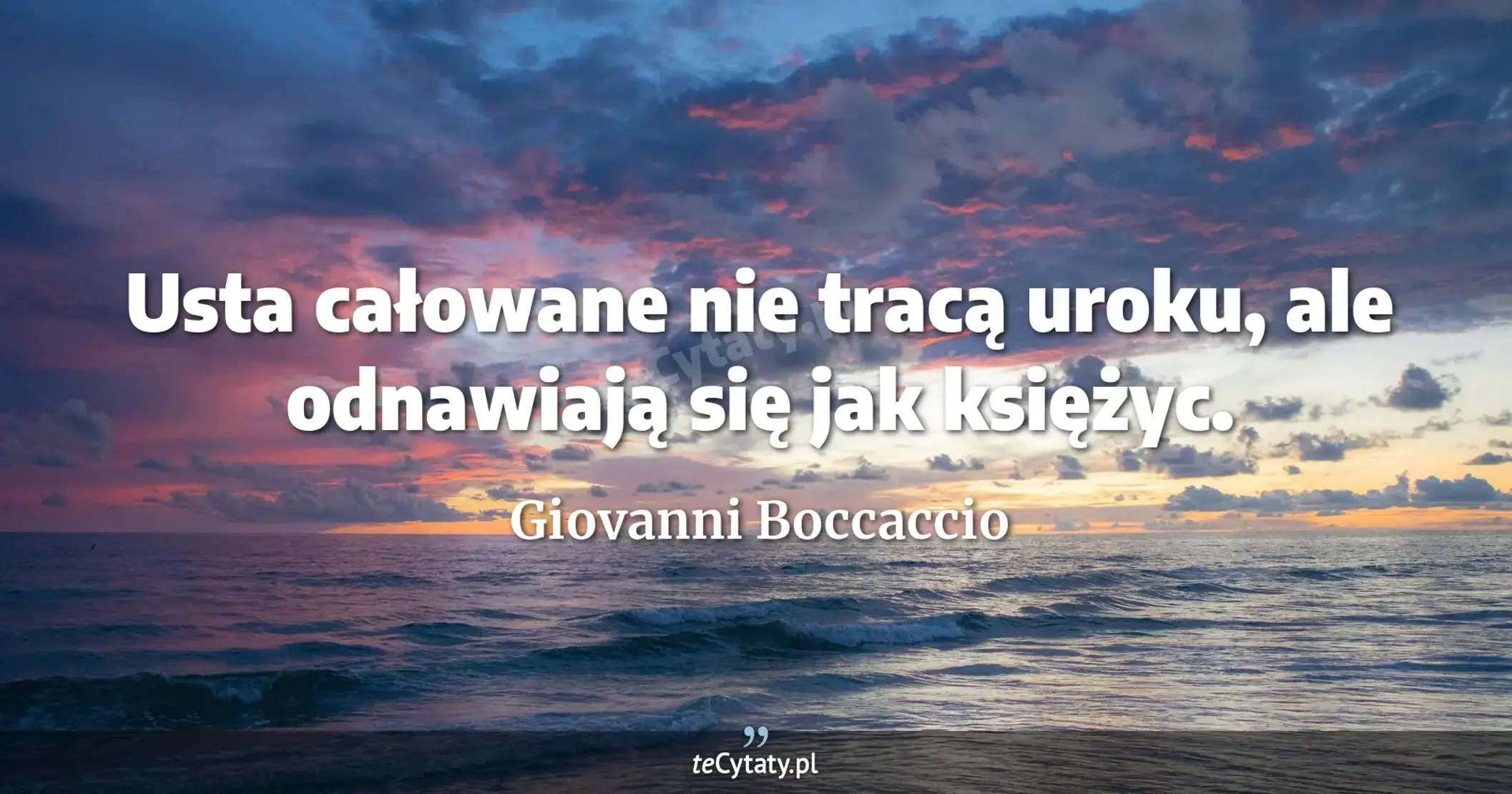 Usta całowane nie tracą uroku, ale odnawiają się jak księżyc. - Giovanni Boccaccio