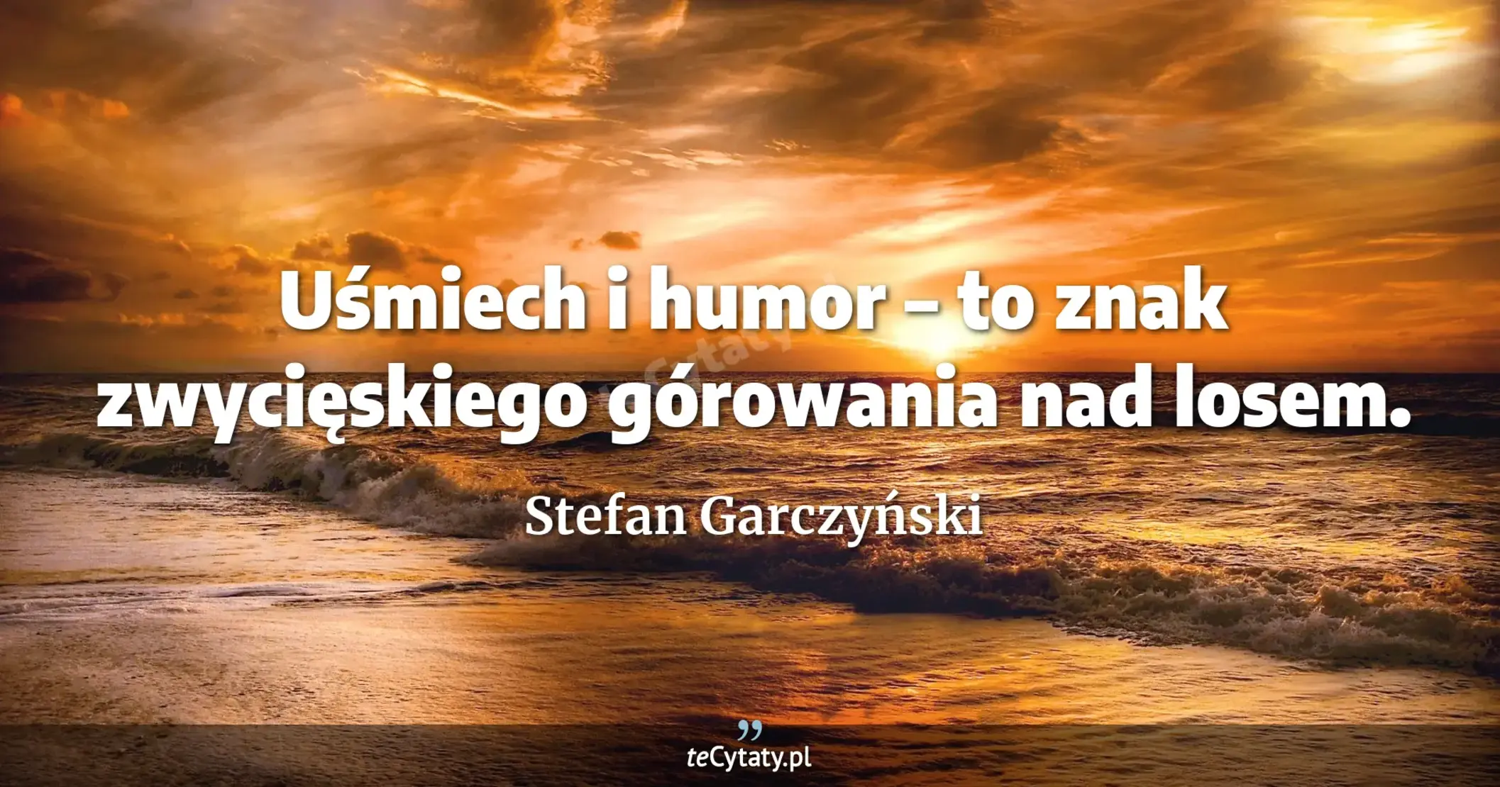 Uśmiech i humor – to znak zwycięskiego górowania nad losem. - Stefan Garczyński